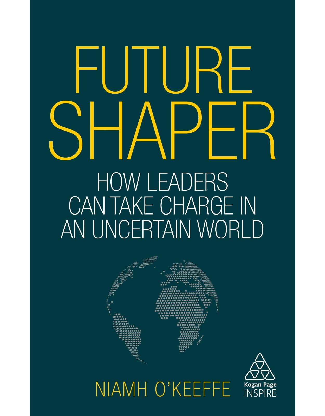 Future Shaper: How Leaders Can Take Charge in an Uncertain World