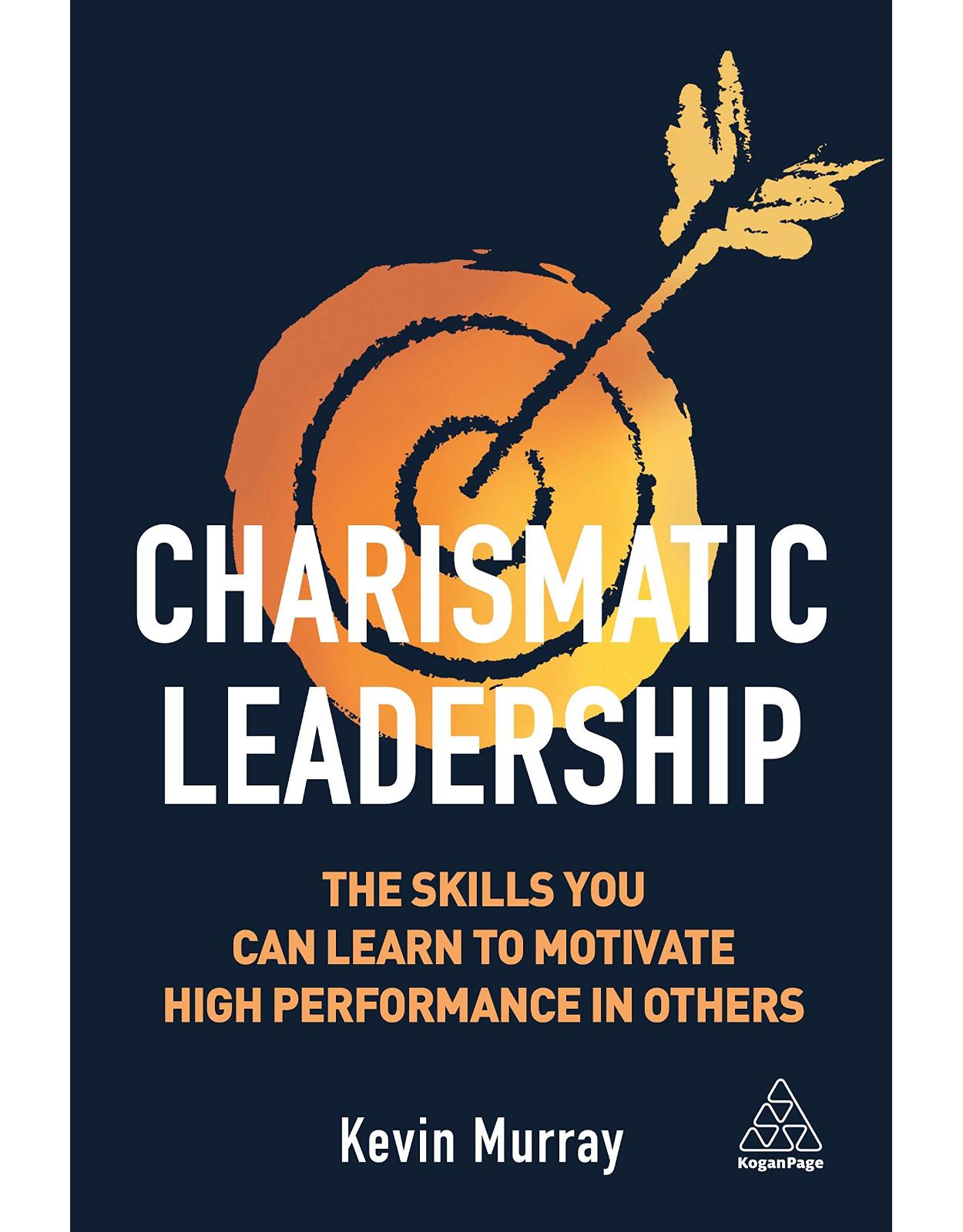 The Charismatic Leader: Learn the skills which will allow others to excel