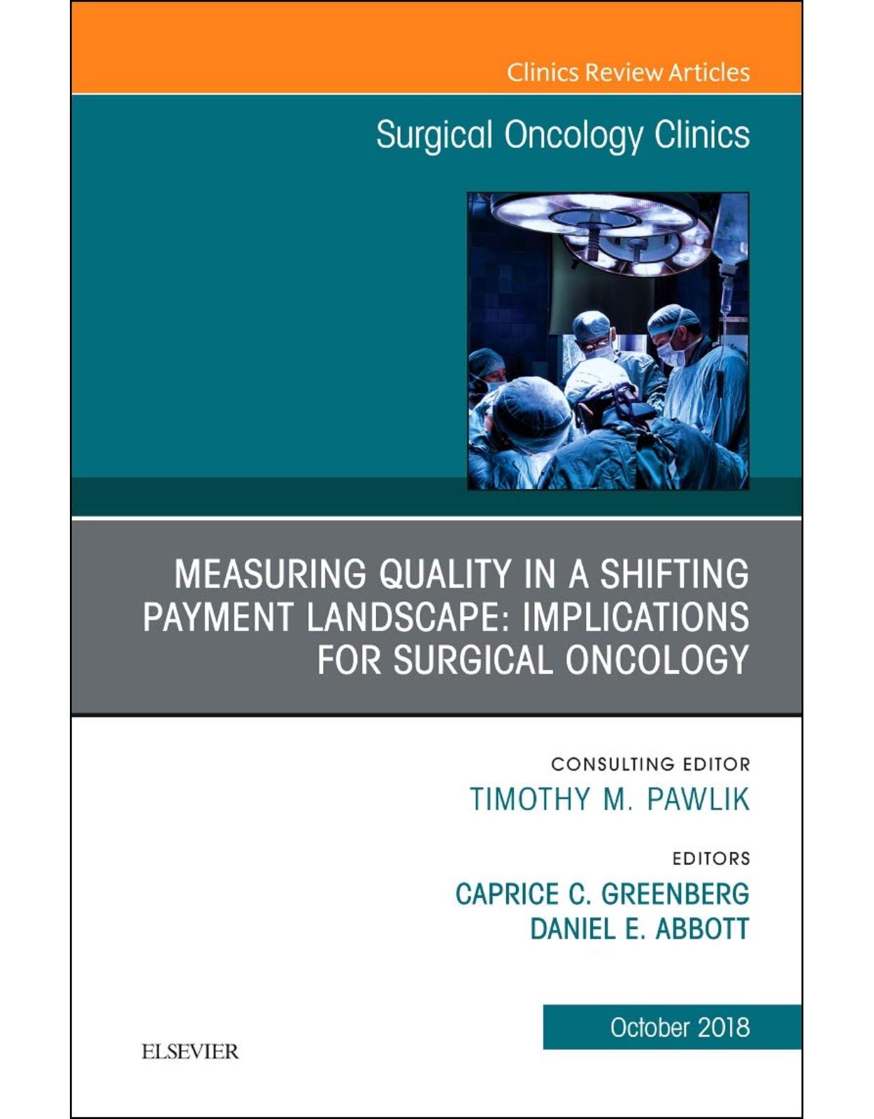 Measuring Quality in a Shifting Payment Landscape: Implications for Surgical Oncology, An Issue of Surgical Oncology Clinics of North America, Volume 27-4