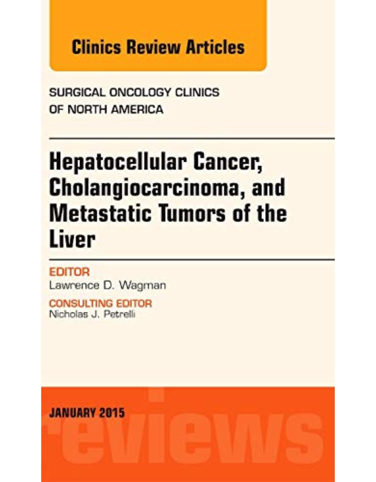 Hepatocellular Cancer, Cholangiocarcinoma, and Metastatic Tumors of the Liver, An Issue of Surgical Oncology Clinics of North America, Volume 24-1