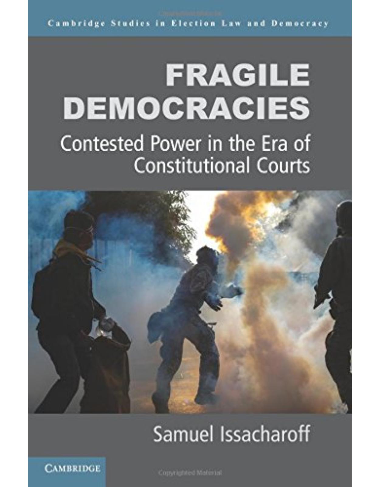 Fragile Democracies: Contested Power in the Era of Constitutional Courts (Cambridge Studies in Election Law and Democracy)