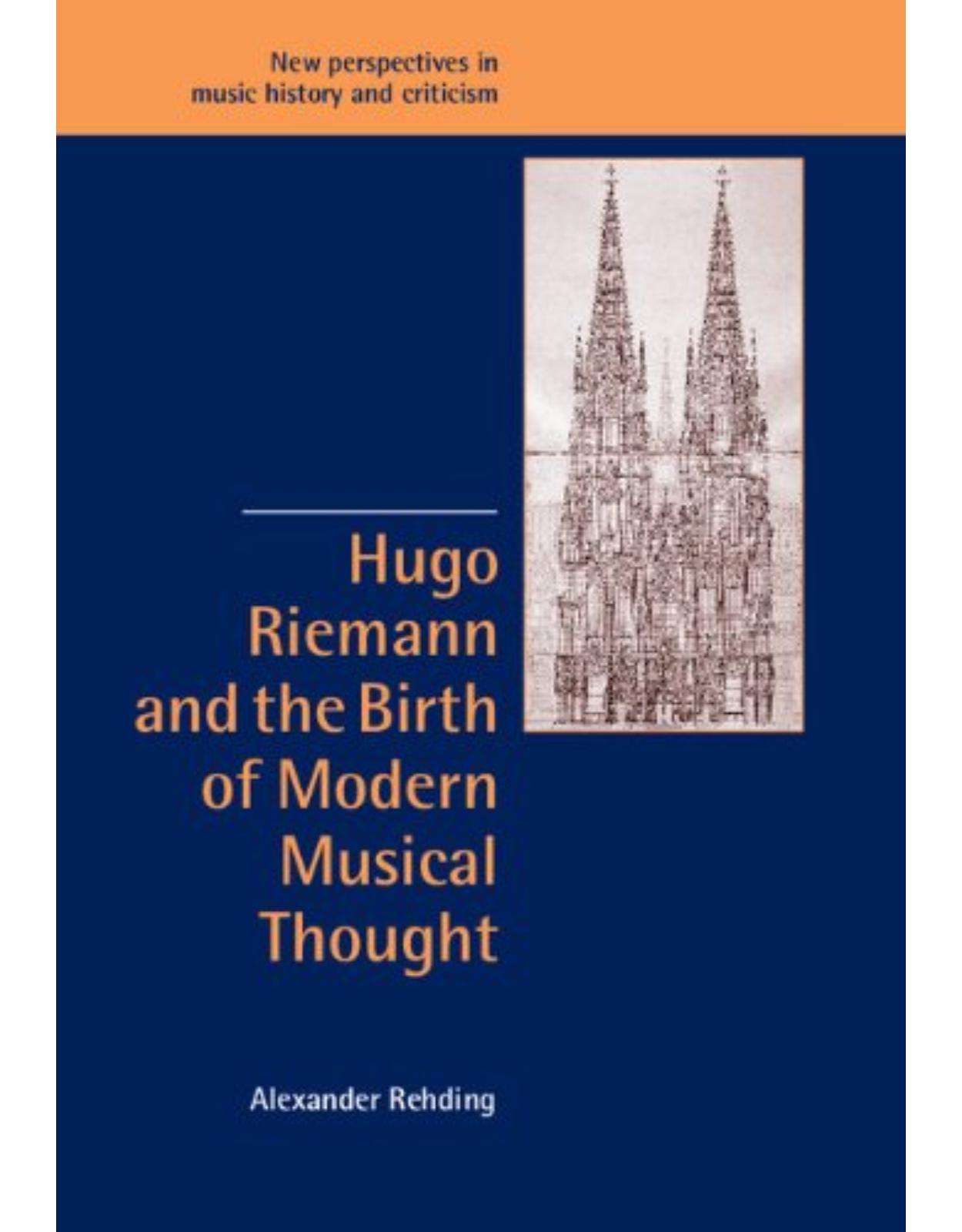 Hugo Riemann and the Birth of Modern Musical Thought (New Perspectives in Music History and Criticism)