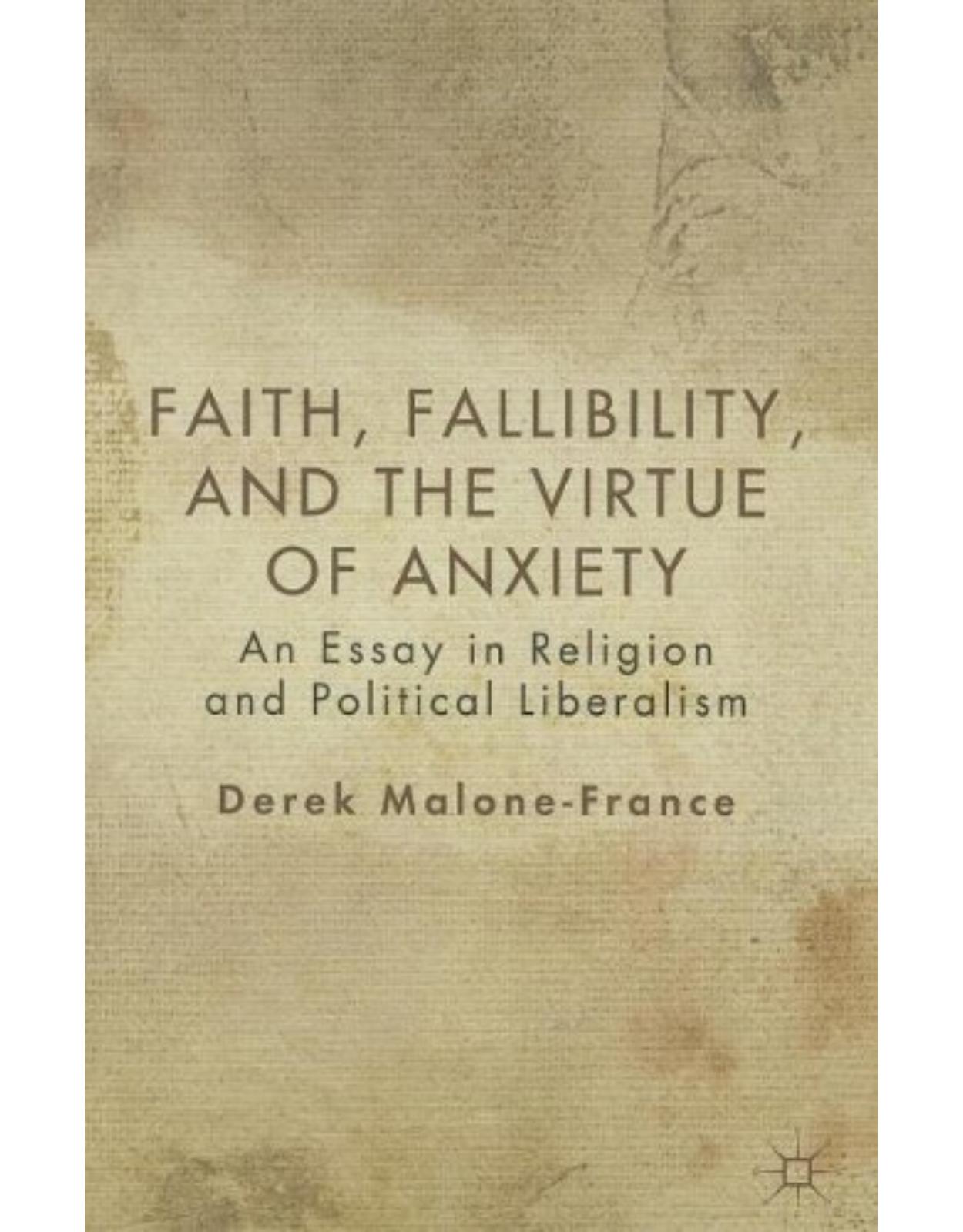 Faith, Fallibility, and the Virtue of Anxiety: An Essay in Religion and Political Liberalism 