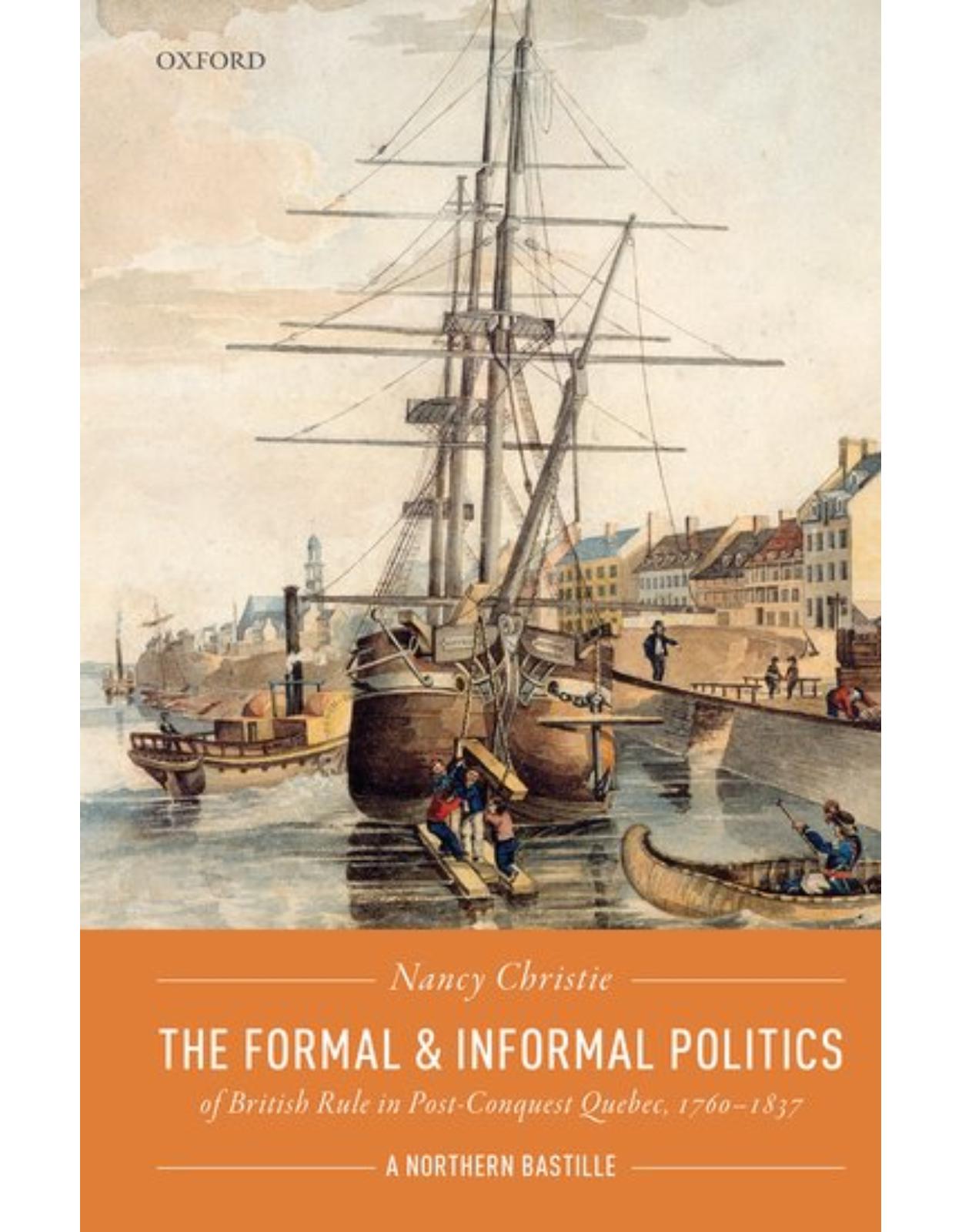 The Formal and Informal Politics of British Rule In Post-Conquest Quebec, 1760-1837