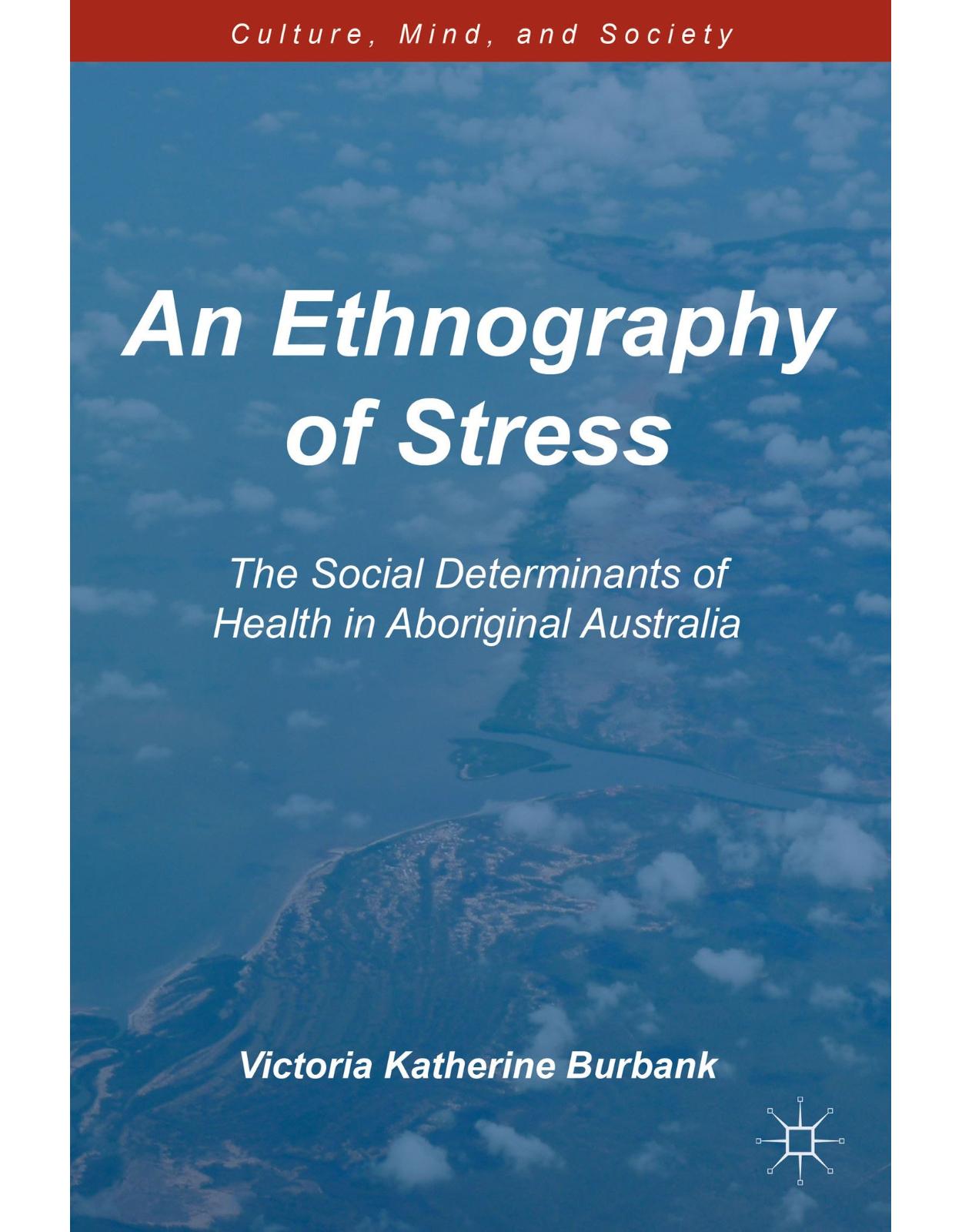 An Ethnography of Stress: The Social Determinants of Health in Aboriginal Australia (Culture, Mind and Society)