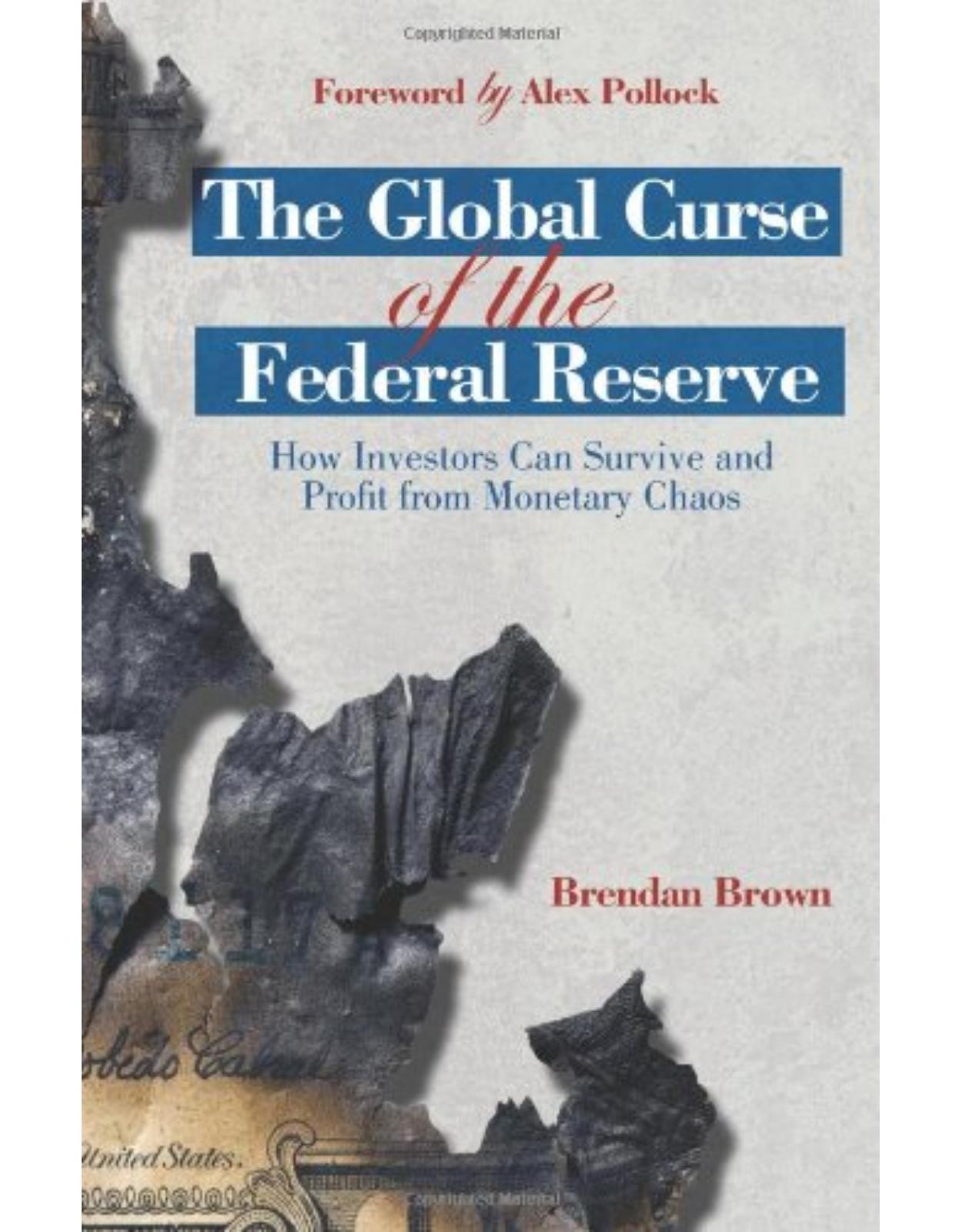 The Global Curse of the Federal Reserve: How Investors Can Survive and Profit From Monetary Chaos