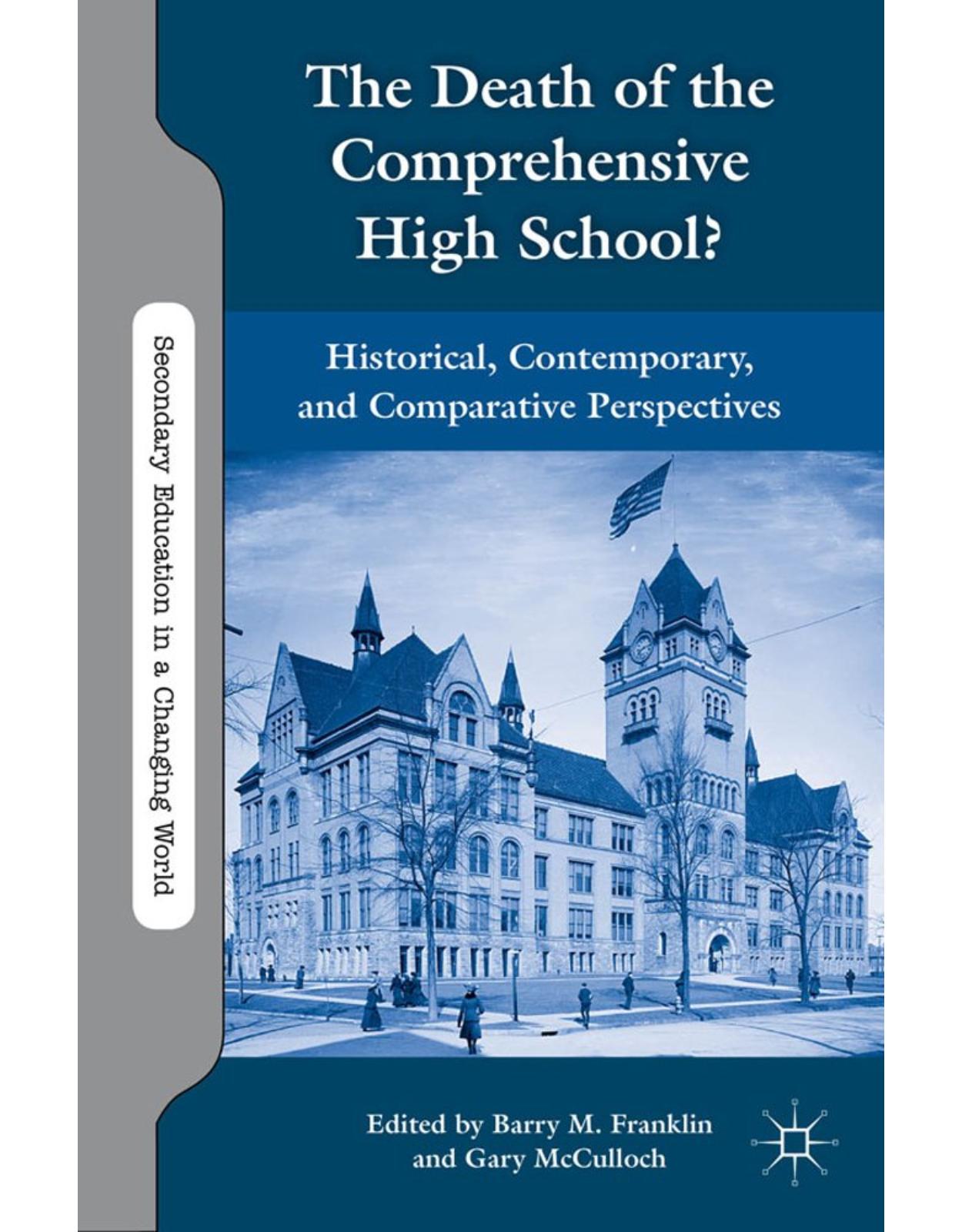 The Death of the Comprehensive High School?: Historical, Contemporary, and Comparative Perspectives (Secondary Education in a Changing World) 