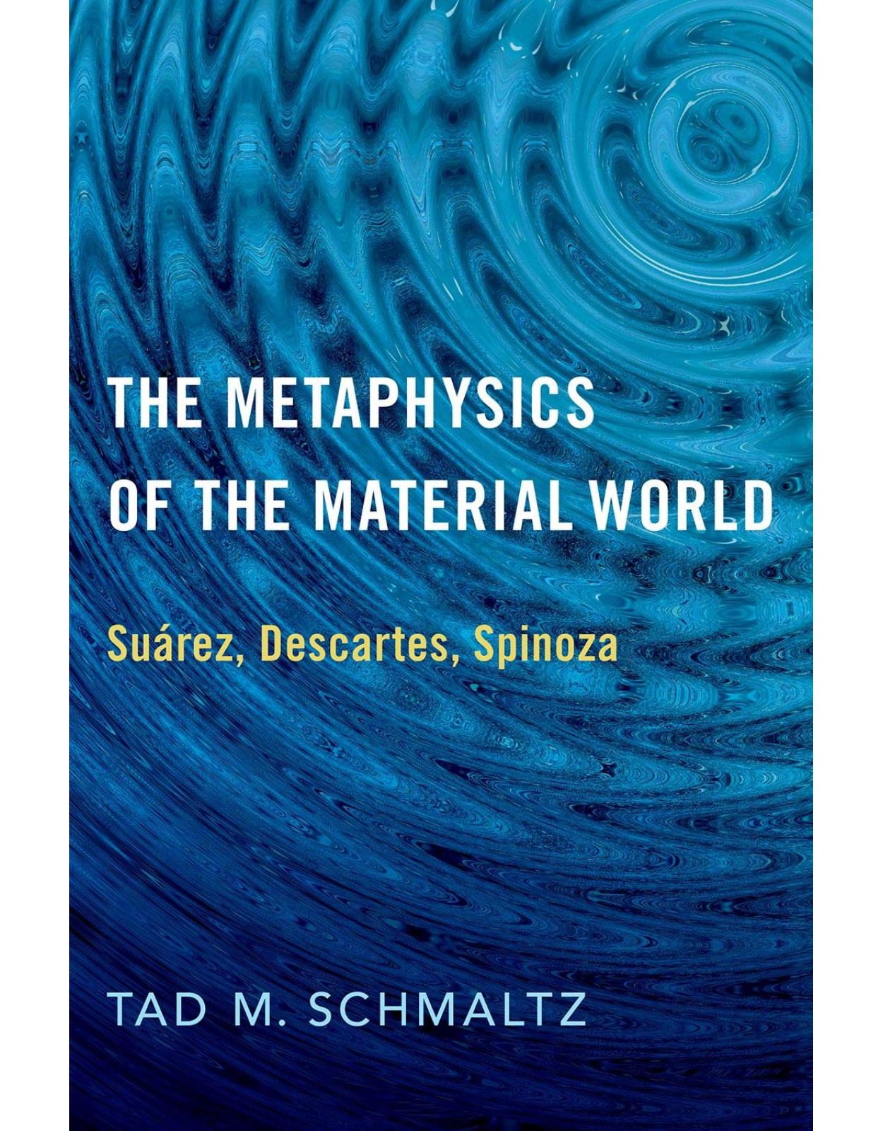 The Metaphysics of the Material World: Suárez, Descartes, Spinoza