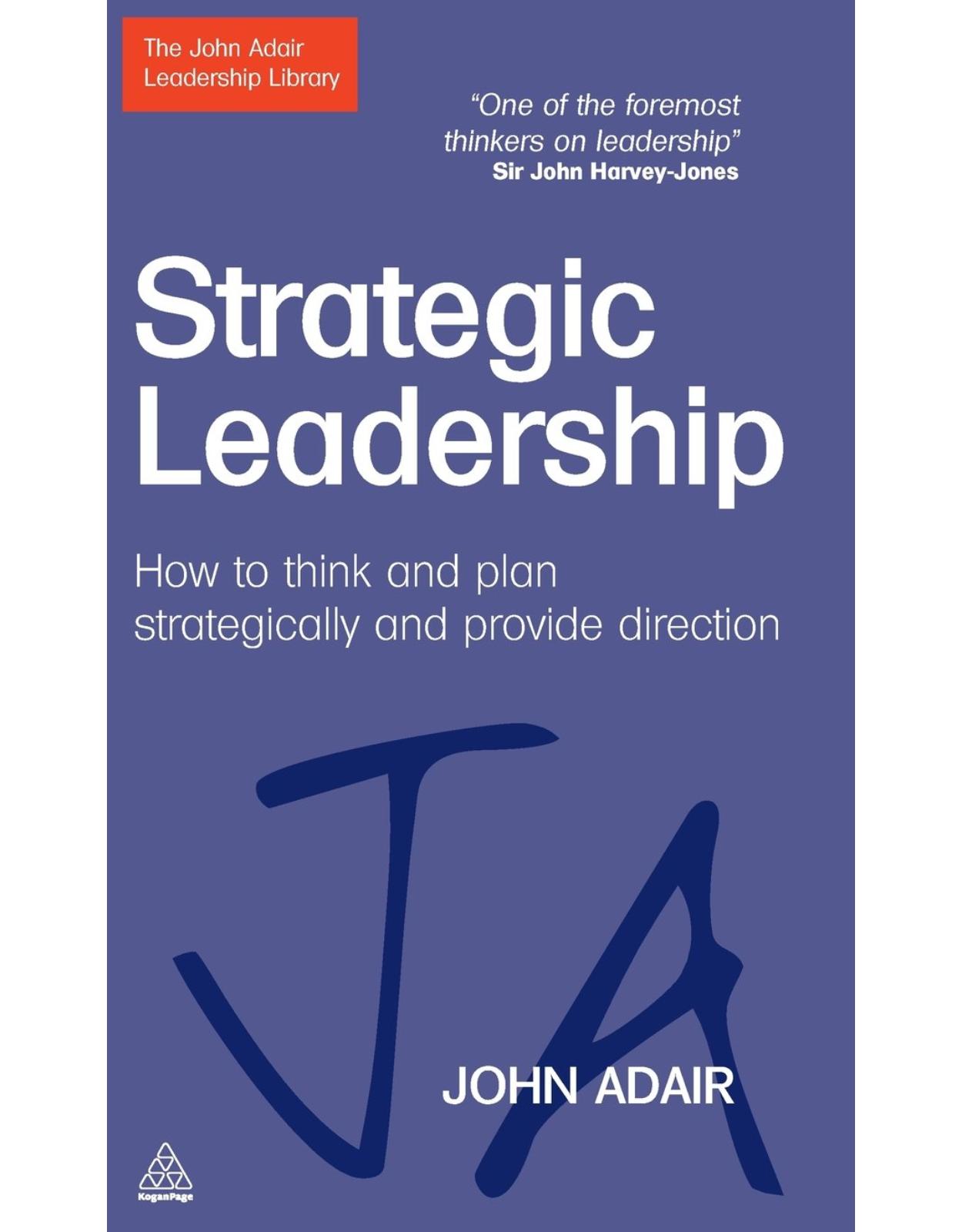 Strategic Leadership: How to Think and Plan Strategically and Provide Direction (The John Adair Leadership Library)