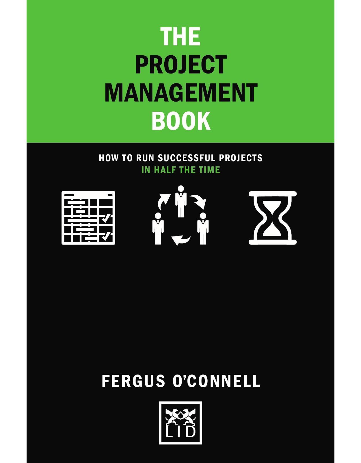 The Project Management Book: How to run successful projects in half the time 