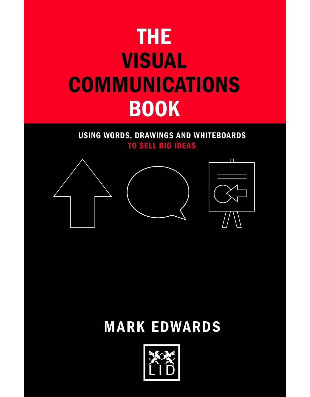 The Visual Communications Book: Using Words, Drawings and Whiteboards to Sell Big Ideas 