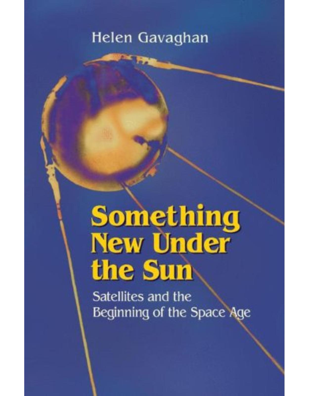 Something New Under the Sun: Satellites and the Beginning of the Space Age