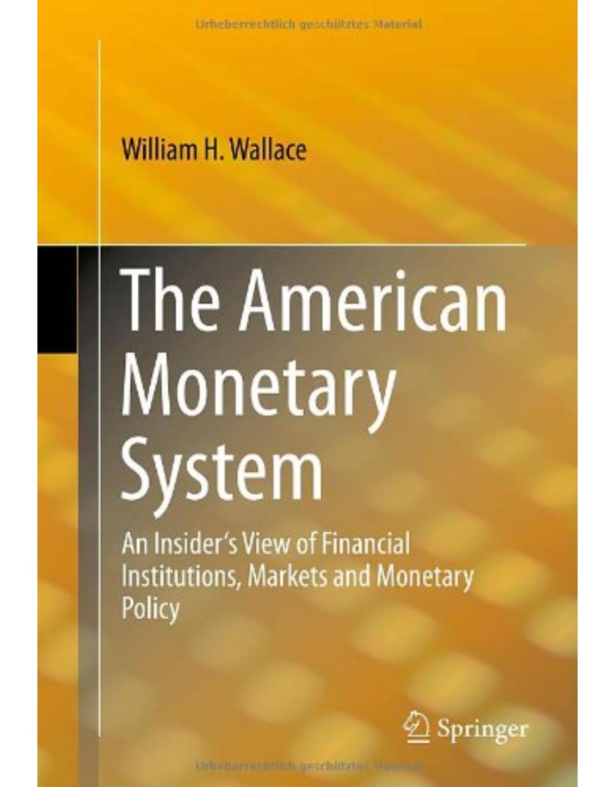 The American Monetary System: An InsiderÂ’s View of Financial Institutions, Markets and Monetary Policy