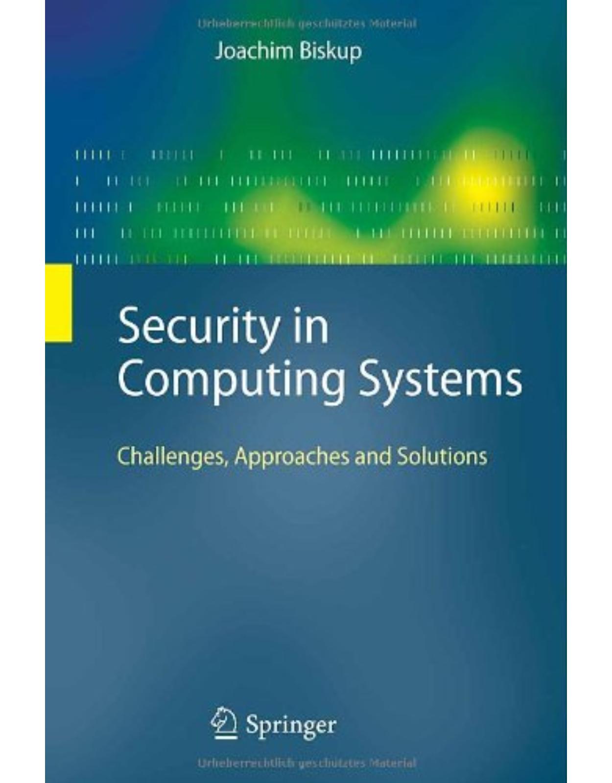 Security in Computing Systems: Challenges, Approaches and Solutions