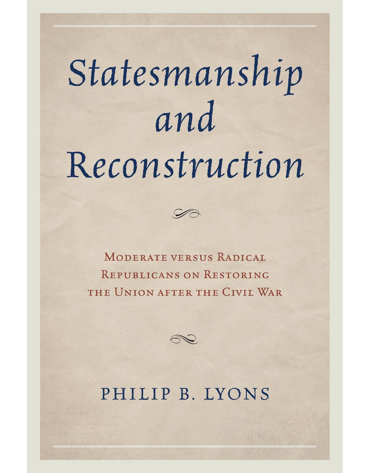 Statesmanship and Reconstruction: Moderate versus Radical Republicans on Restoring the Union after the Civil War