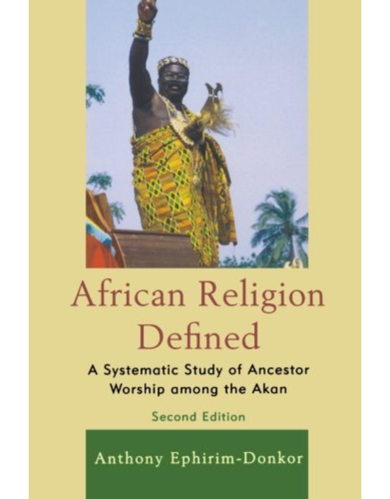 African Religion Defined: A Systematic Study of Ancestor Worship among the Akan, 2nd Edition