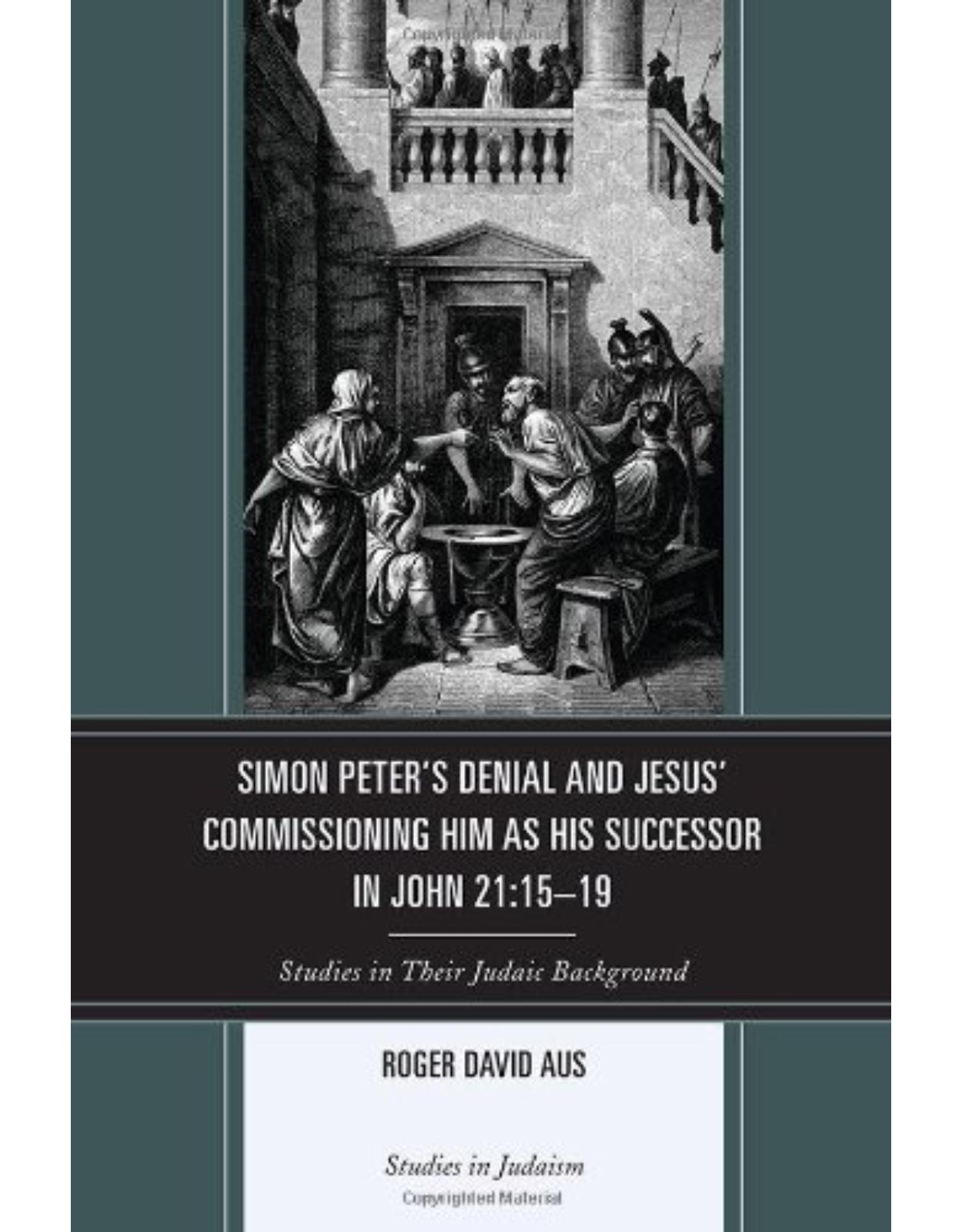 Simon Peter's Denial and Jesus' Commissioning Him as His Successor in John 21:15-19: Studies in Their Judaic Background