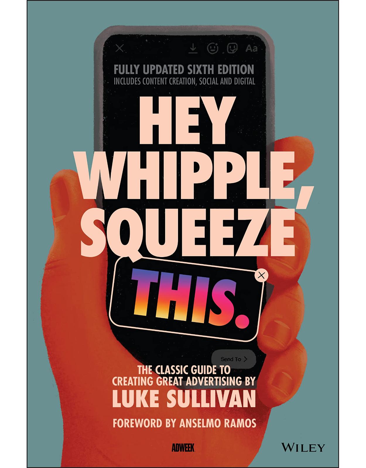 Hey Whipple, Squeeze This: The Classic Guide to Creating Great Advertising