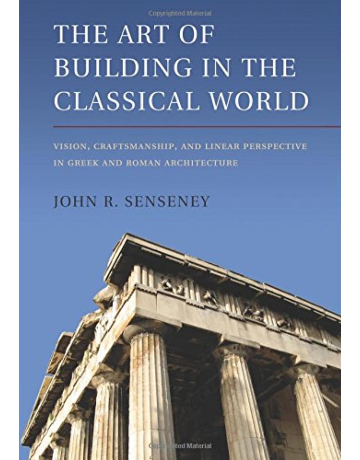 The Art of Building in the Classical World: Vision, Craftsmanship, and Linear Perspective in Greek and Roman Architecture