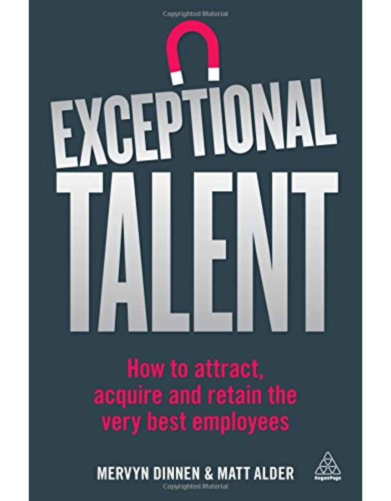 Exceptional Talent: How to Attract, Acquire and Retain the Very Best Employees