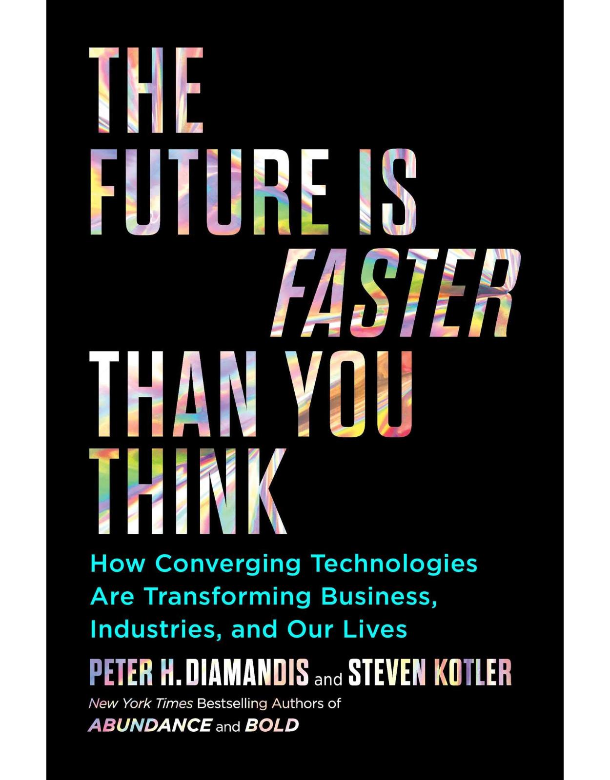 The Future Is Faster Than You Think: How Converging Technologies Are Transforming Business, Industries, and Our Lives 