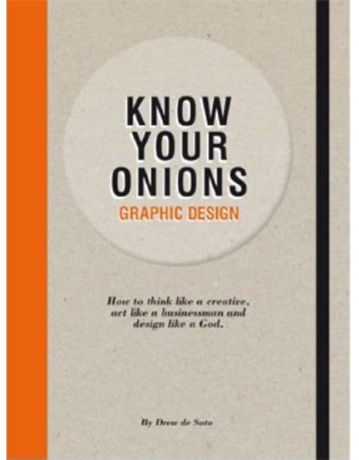 Know Your Onions: Graphic Design: How to Think Like a Creative, Act Like a Businessman and Design Like a God