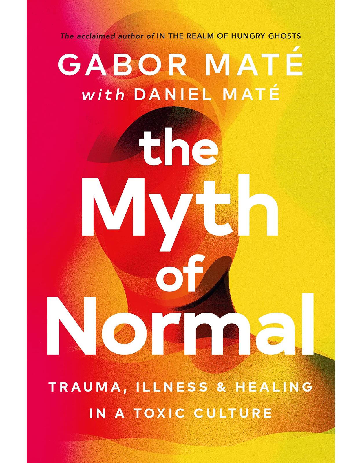 The Myth of Normal: Trauma, Illness & Healing in a Toxic Culture