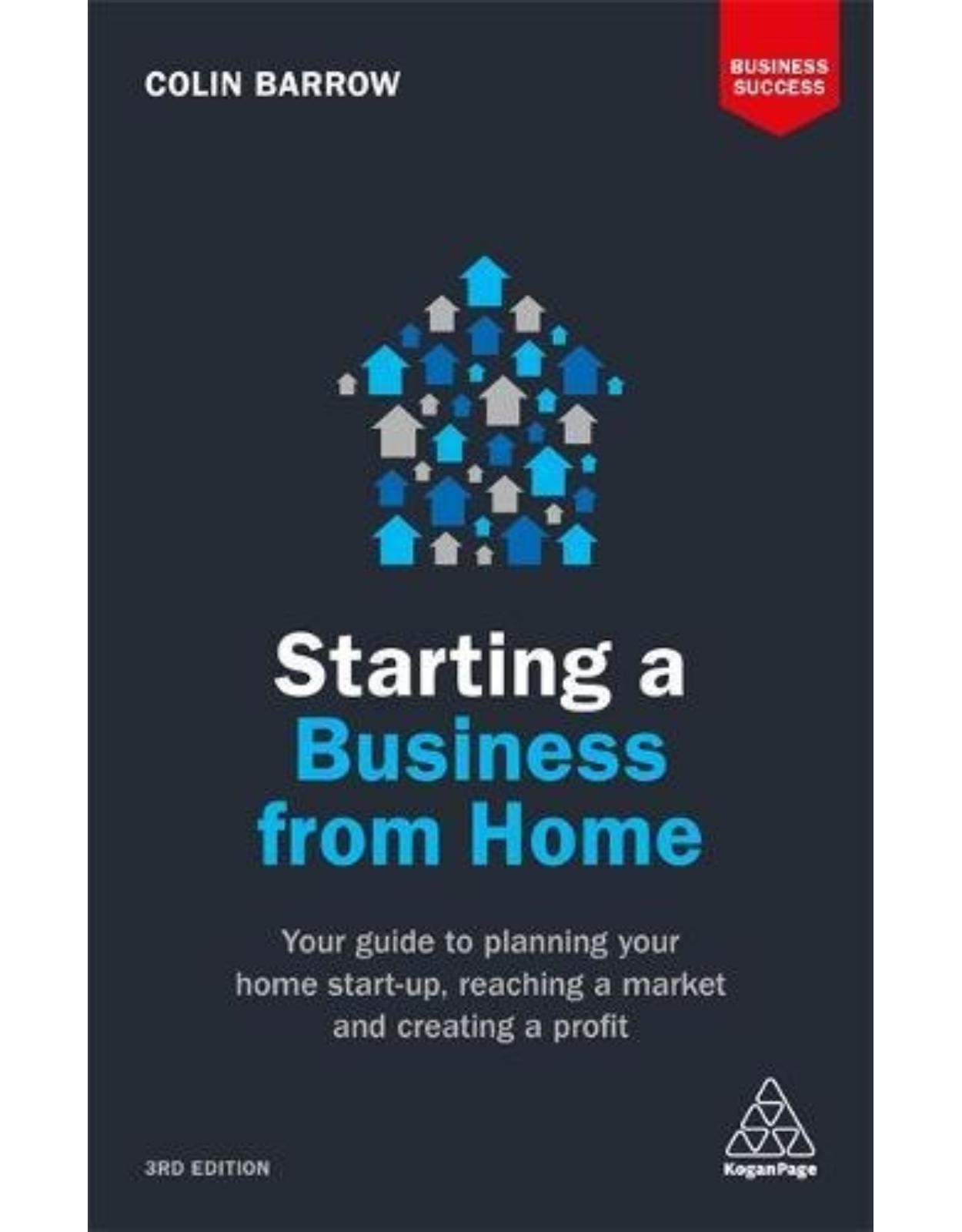 Starting a Business From Home: Your Guide to Planning Your Home Start-up, Reaching a Market and Creating a Profit