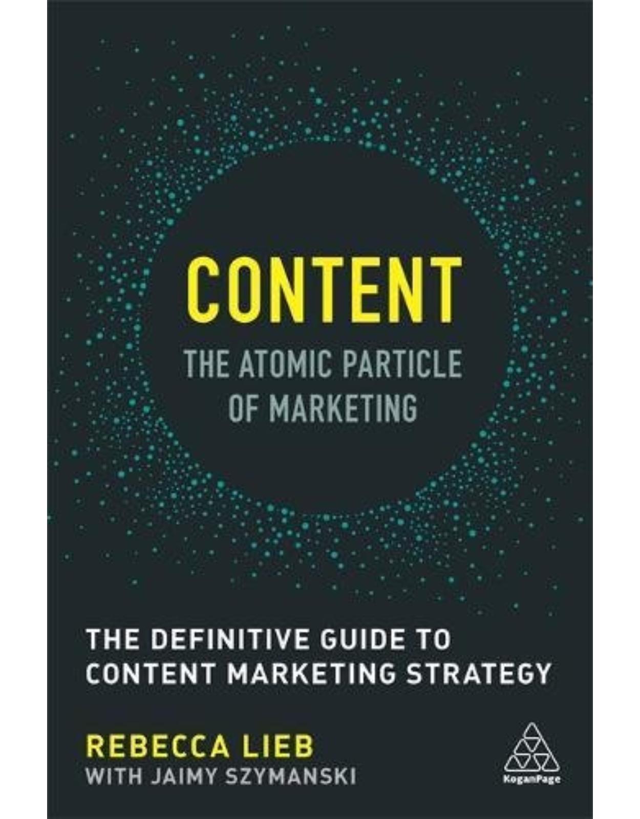 Content - The Atomic Particle of Marketing: The Definitive Guide to Content Marketing Strategy