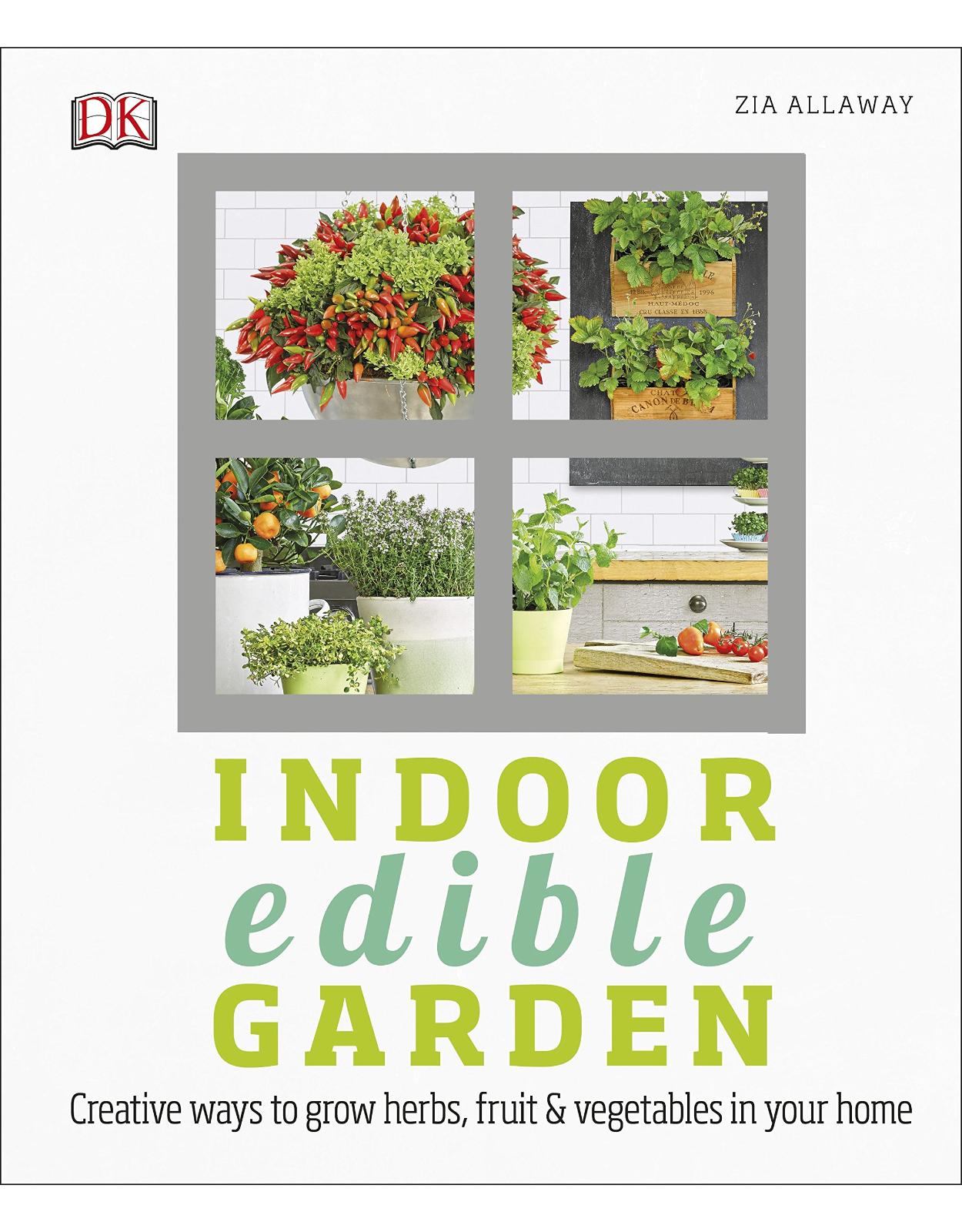Indoor Edible Garden: How to Grow Herbs, Vegetables & Fruit in your Home