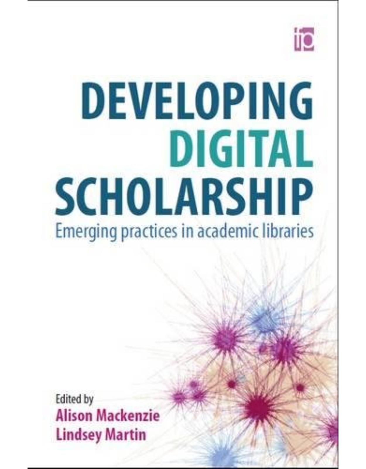 Developing Digital Scholarship: Emerging practices in academic libraries