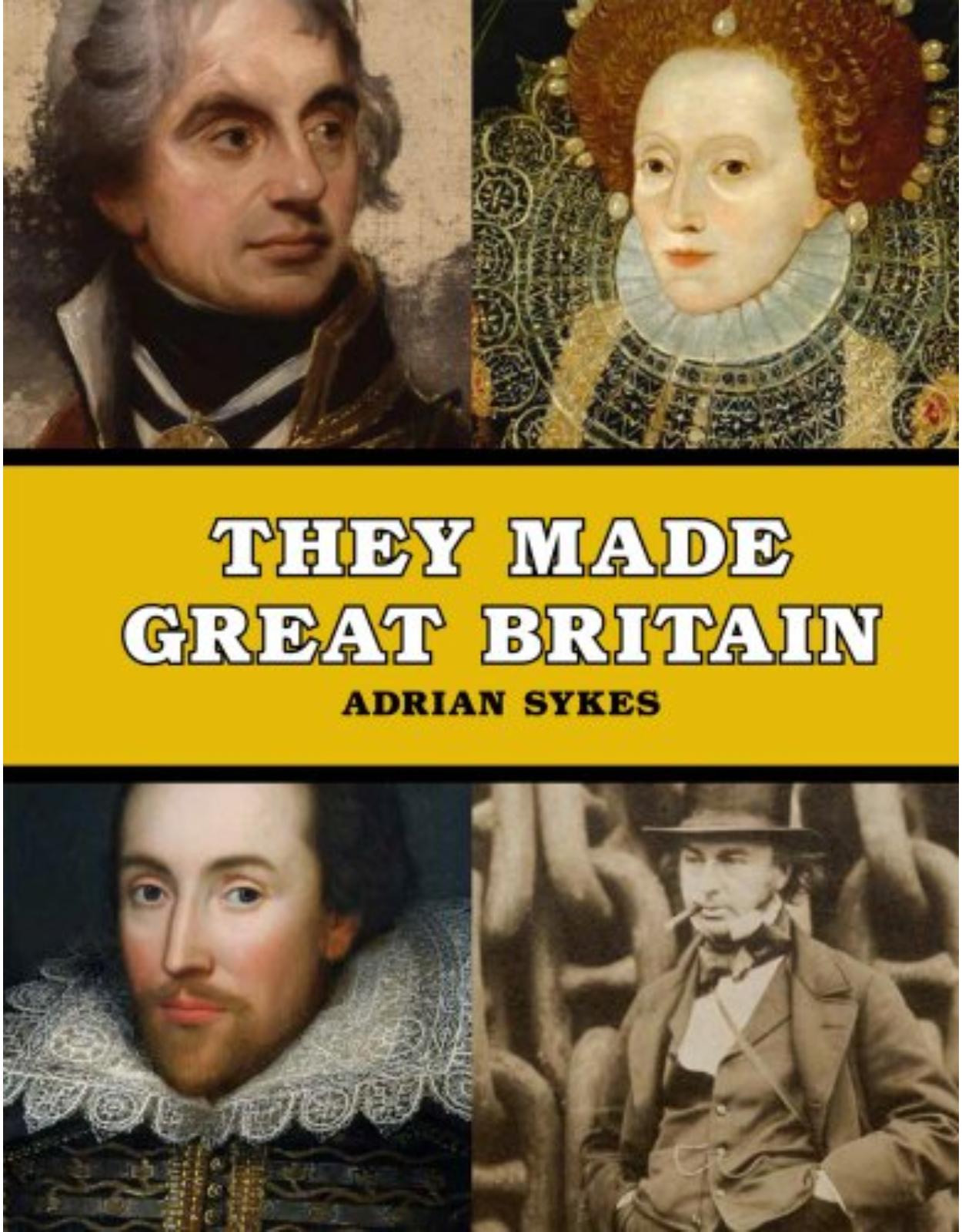 They Made Great Britain: The Men and Women Who Shaped the Modern World 