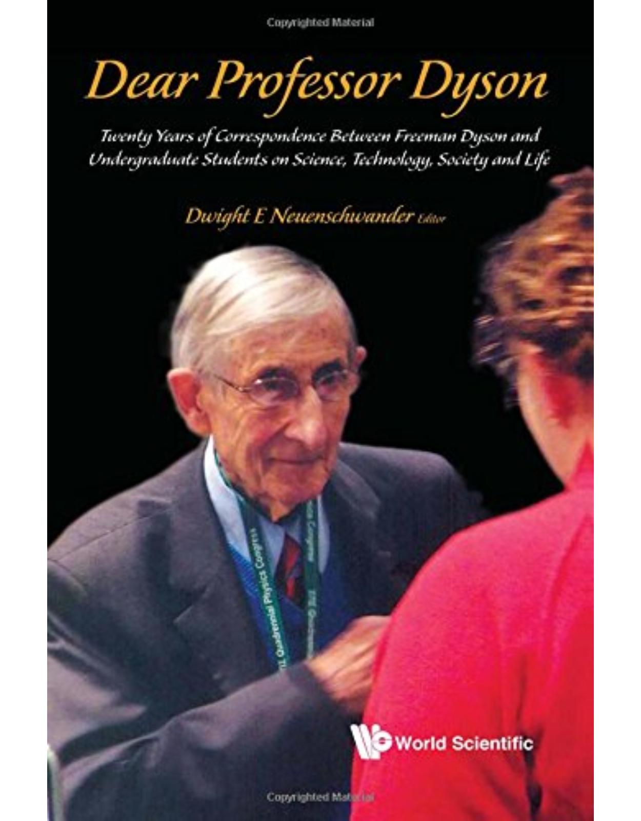 Dear Professor Dyson: Twenty Years Of Correspondence Between Freeman Dyson And Undergraduate Students On Science, Technology, Society And Life 
