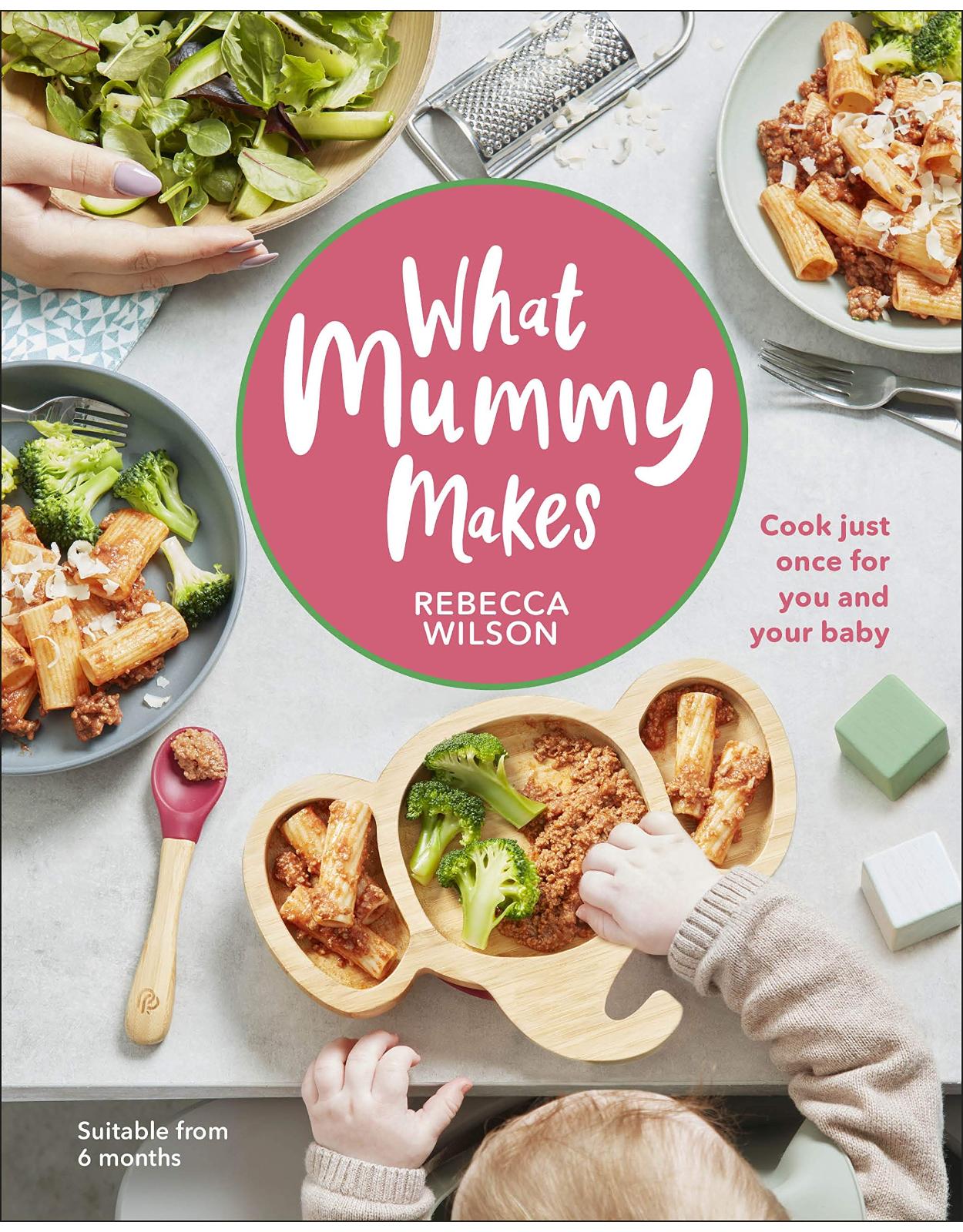 What Mummy Makes: Cook Just Once for You and Your Baby
