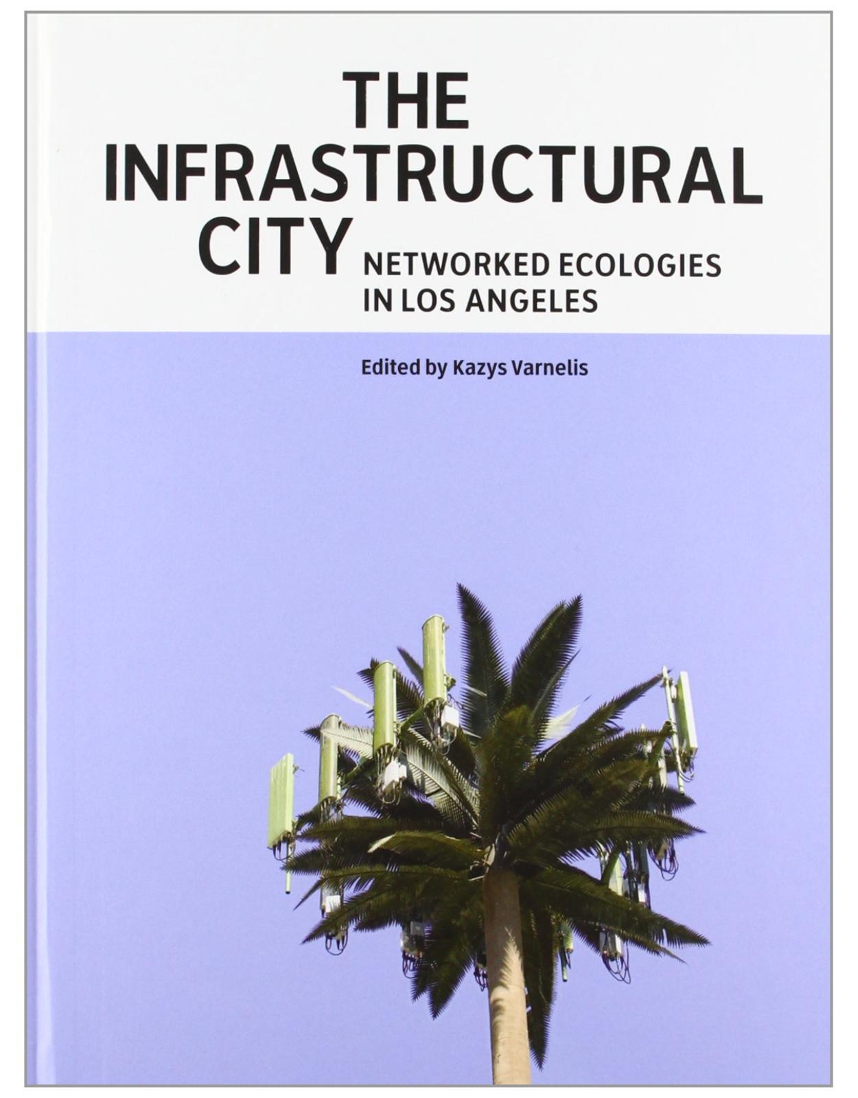 The Infrastructural City: Networked Ecologies in Los Angeles