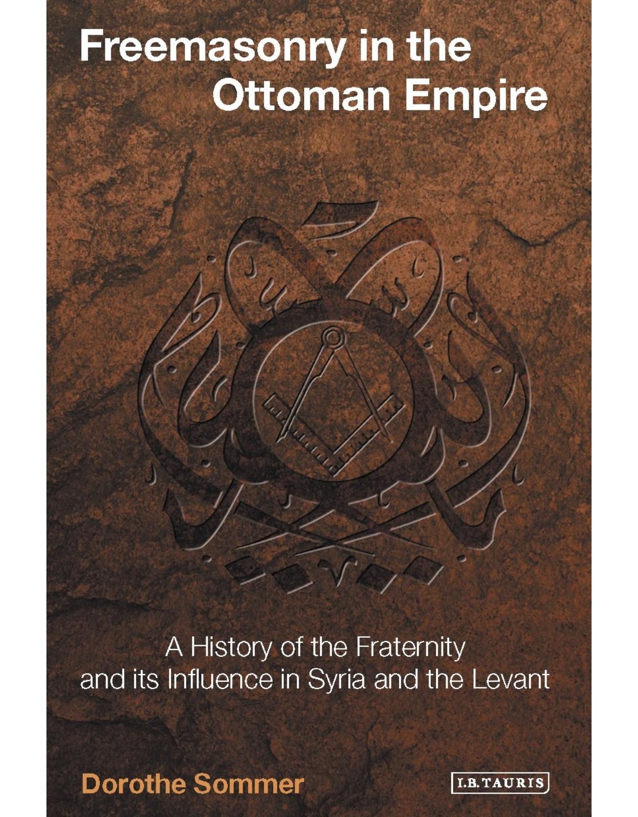 Freemasonry in the Ottoman Empire: A History of the Fraternity and its Influence in Syria and the Levant