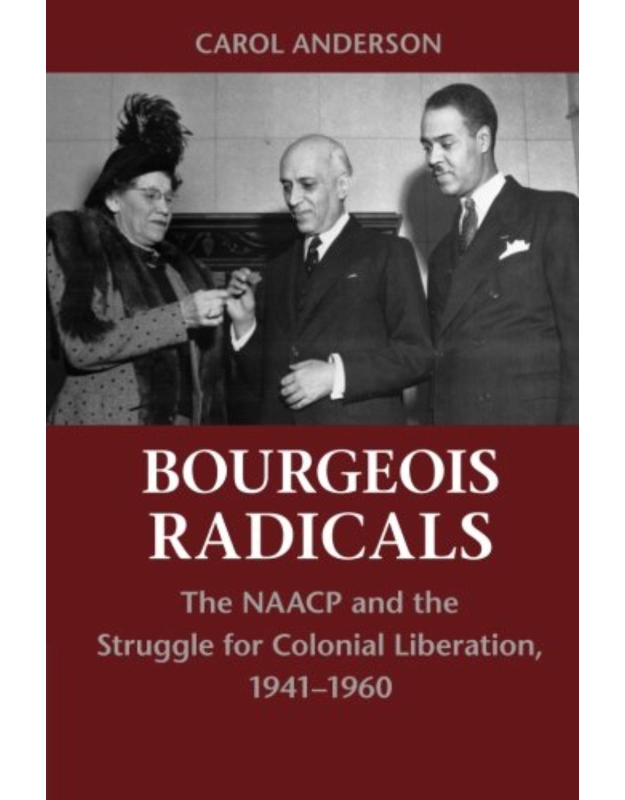 Bourgeois Radicals: The NAACP and the Struggle for Colonial Liberation, 1941-1960