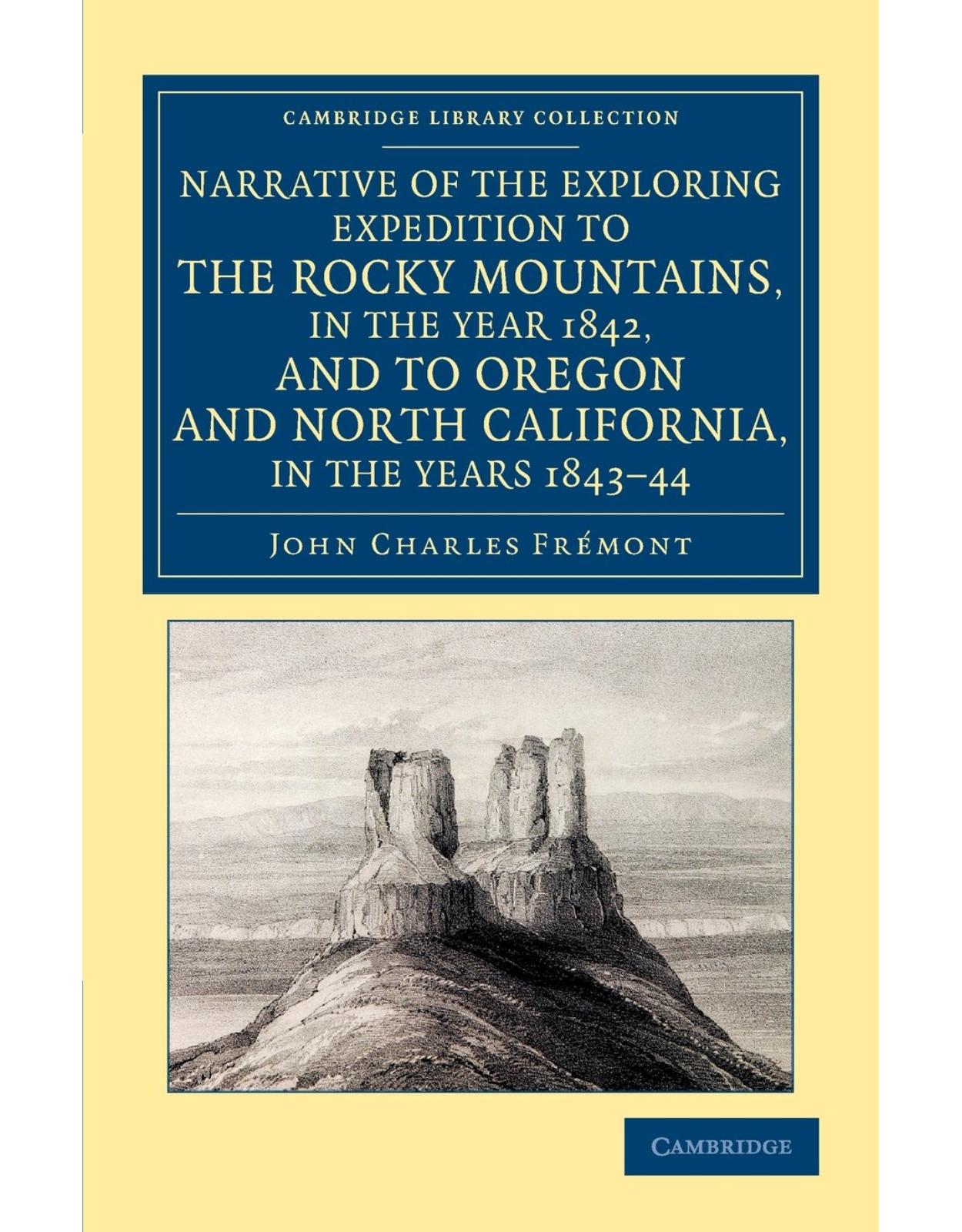 Narrative of the Exploring Expedition to the Rocky Mountains, in the Year 1842, and to Oregon and North California, in the Years 1843-44 (Cambridge Library Collection - North American History)