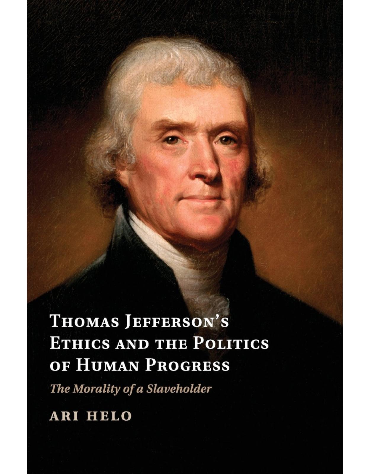 Thomas Jefferson's Ethics and the Politics of Human Progress: The Morality of a Slaveholder (Cambridge Studies on the American South)