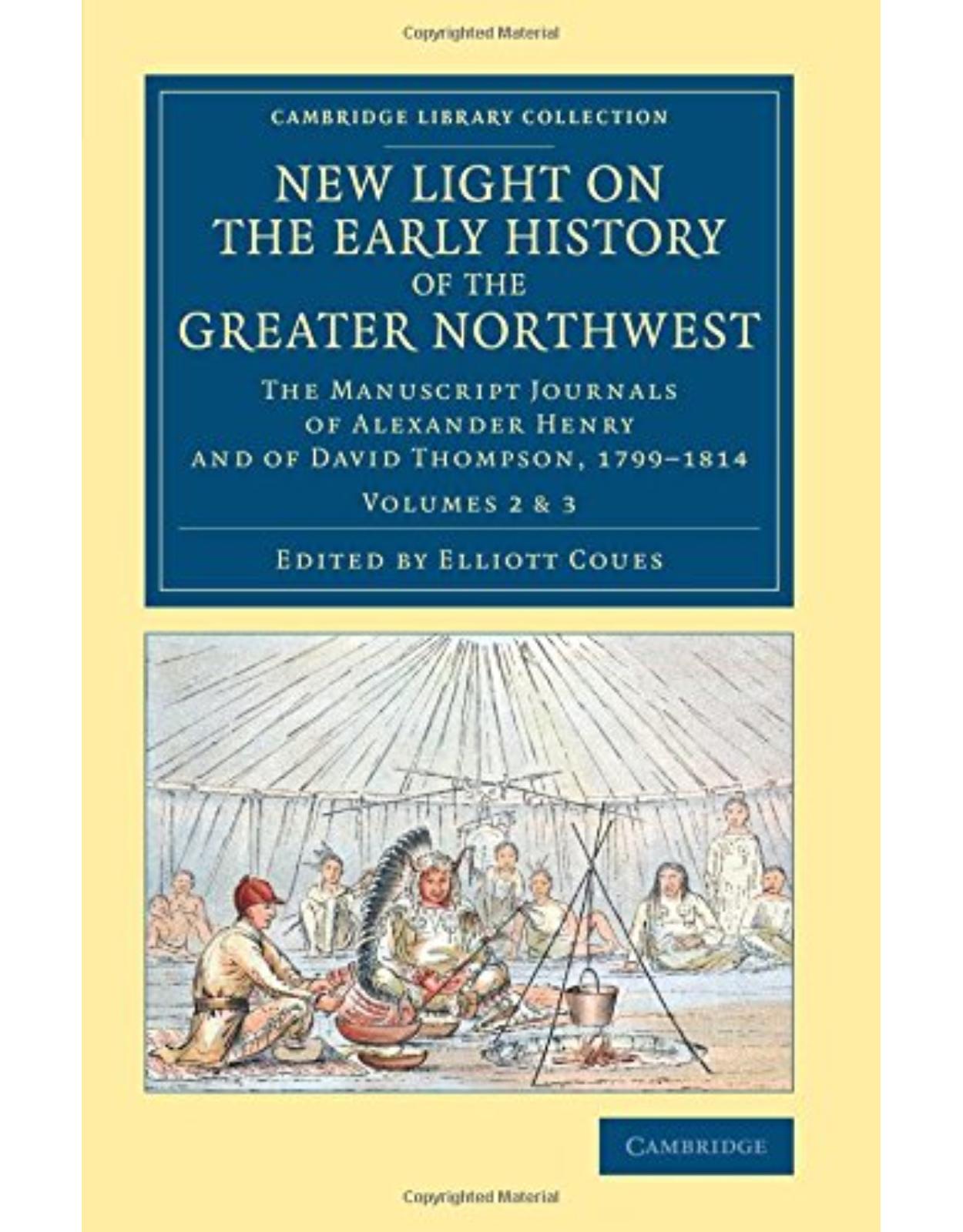 New Light on the Early History of the Greater Northwest: The Manuscript Journals of Alexander Henry and of David Thompson, 1799–1814