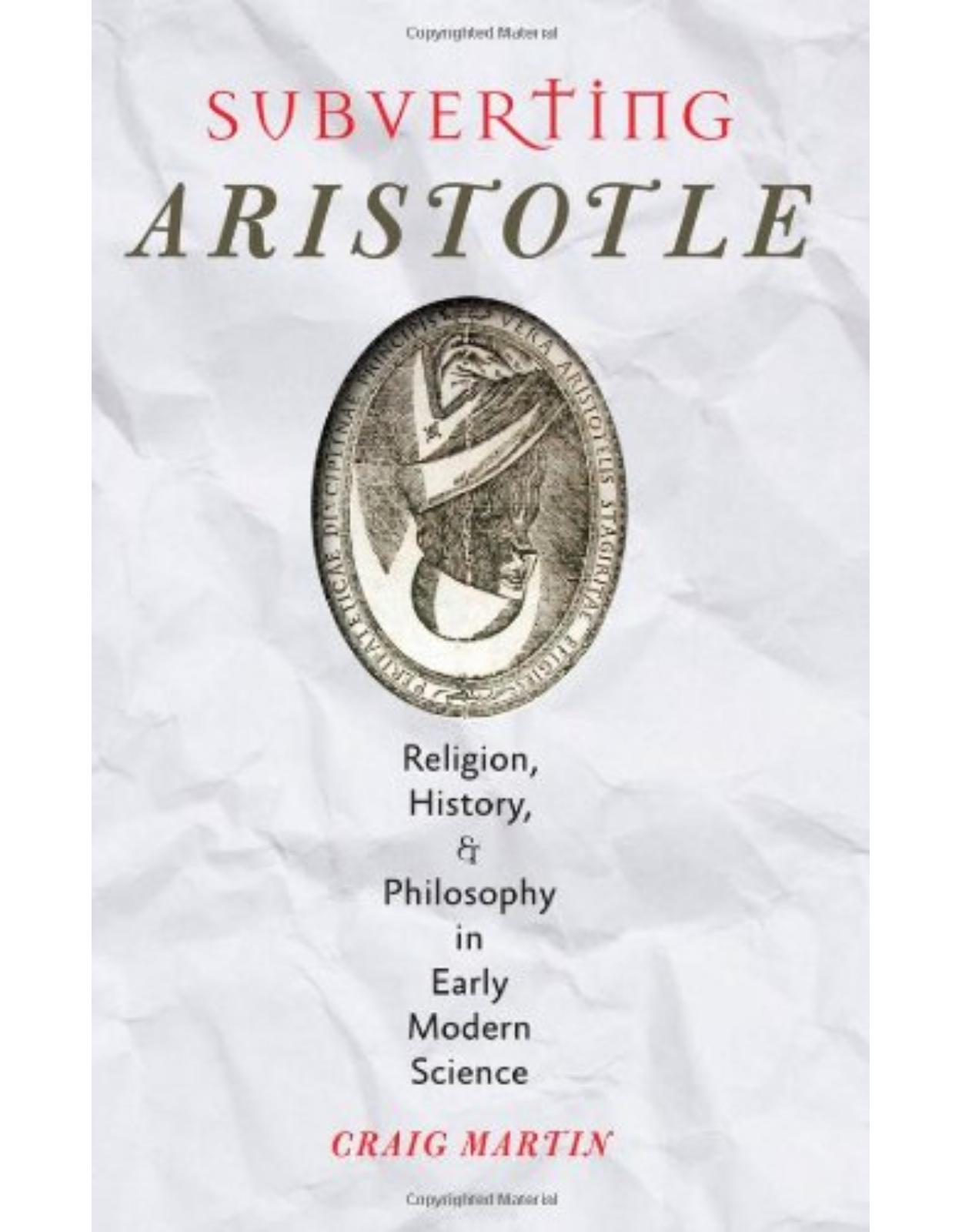 Subverting Aristotle, Religion, History, and Philosophy in Early Modern Science