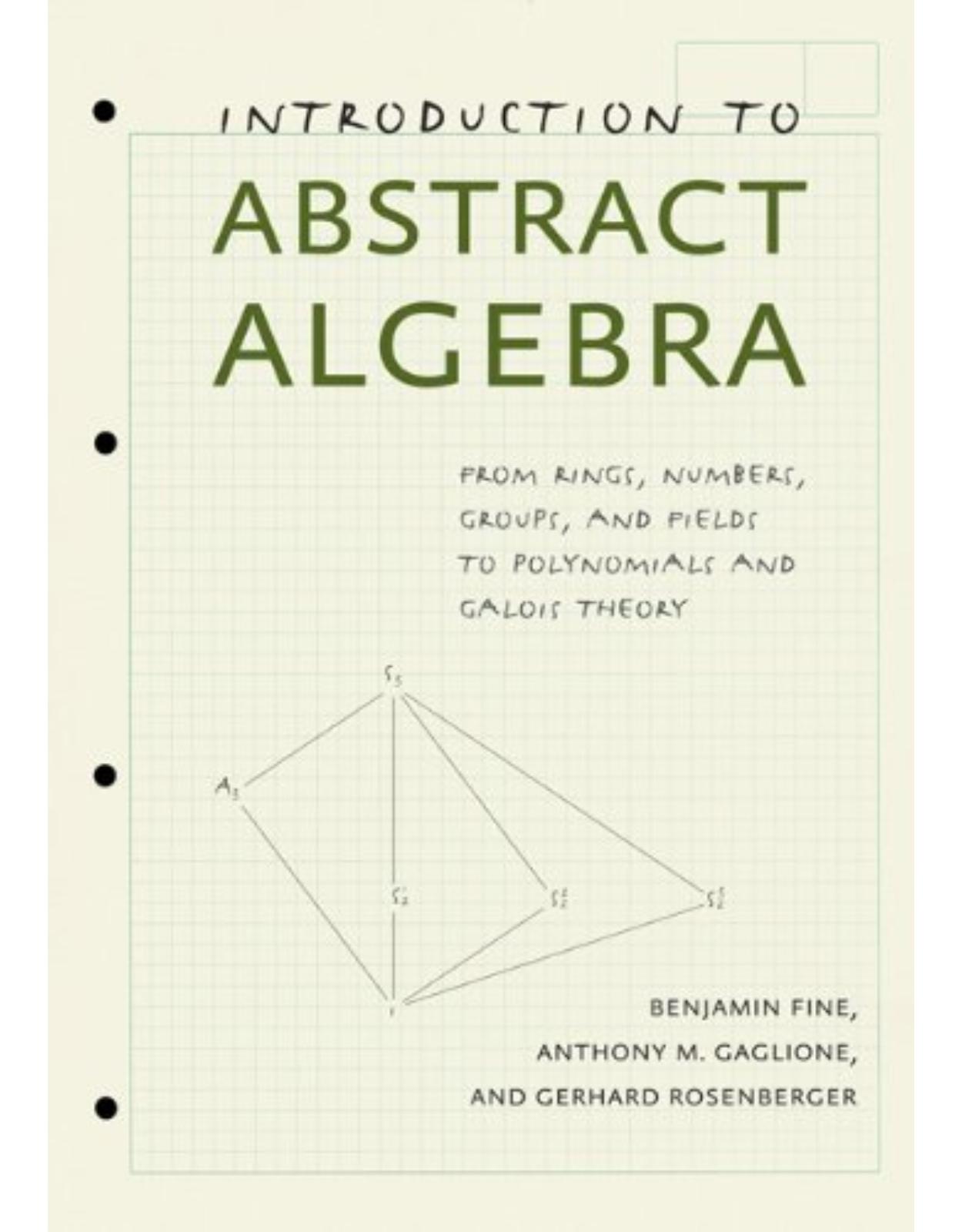 Introduction to Abstract Algebra, From Rings, Numbers, Groups, and Fields to Polynomials and Galois Theory