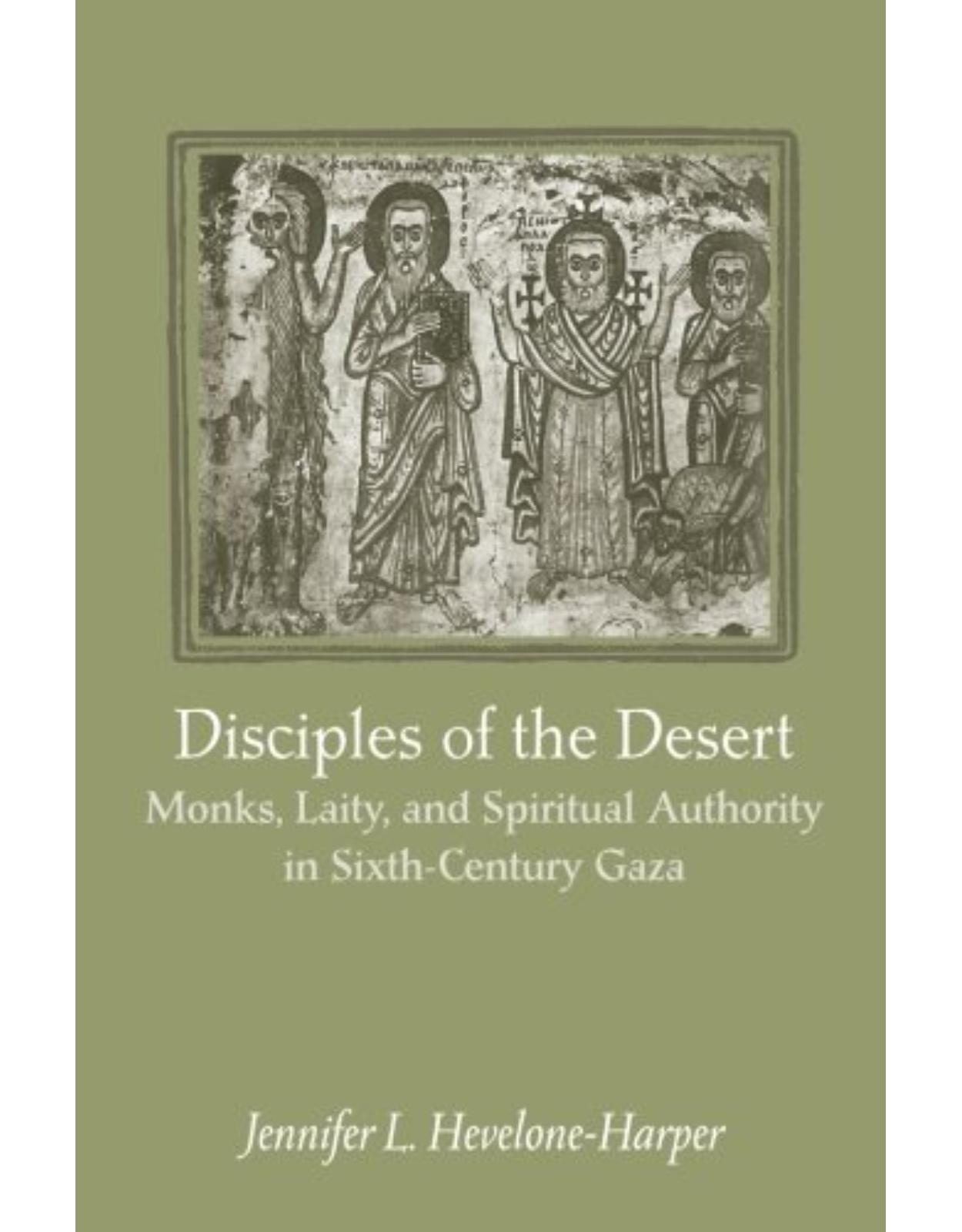 Disciples of the Desert, Monks, Laity, and Spiritual Authority in Sixth-Century Gaza