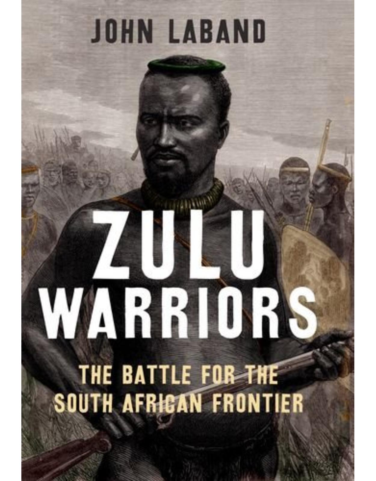 Zulu Warriors. The Battle for the South African Frontier