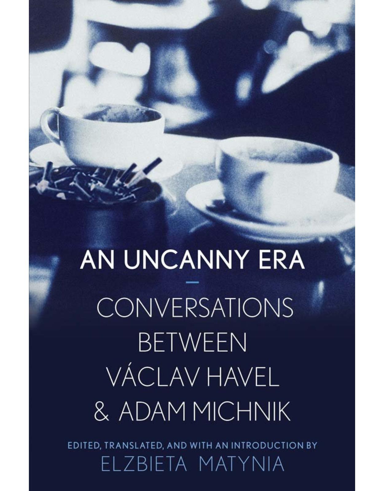 Uncanny Era. Conversations between Vaclav Havel and Adam Michnik