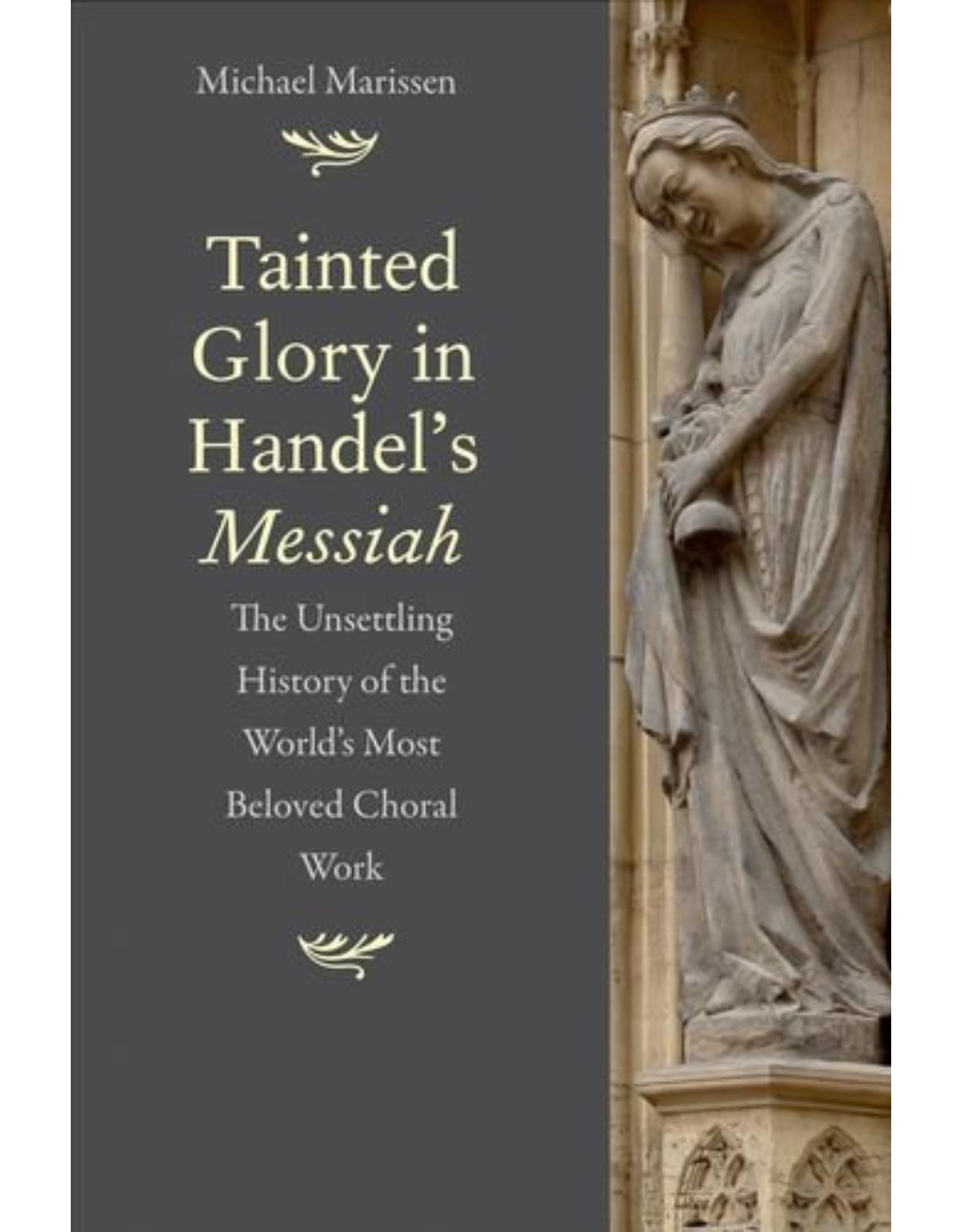 Tainted Glory in Handel's Messiah. The Unsettling History of the World's Most Beloved Choral Work