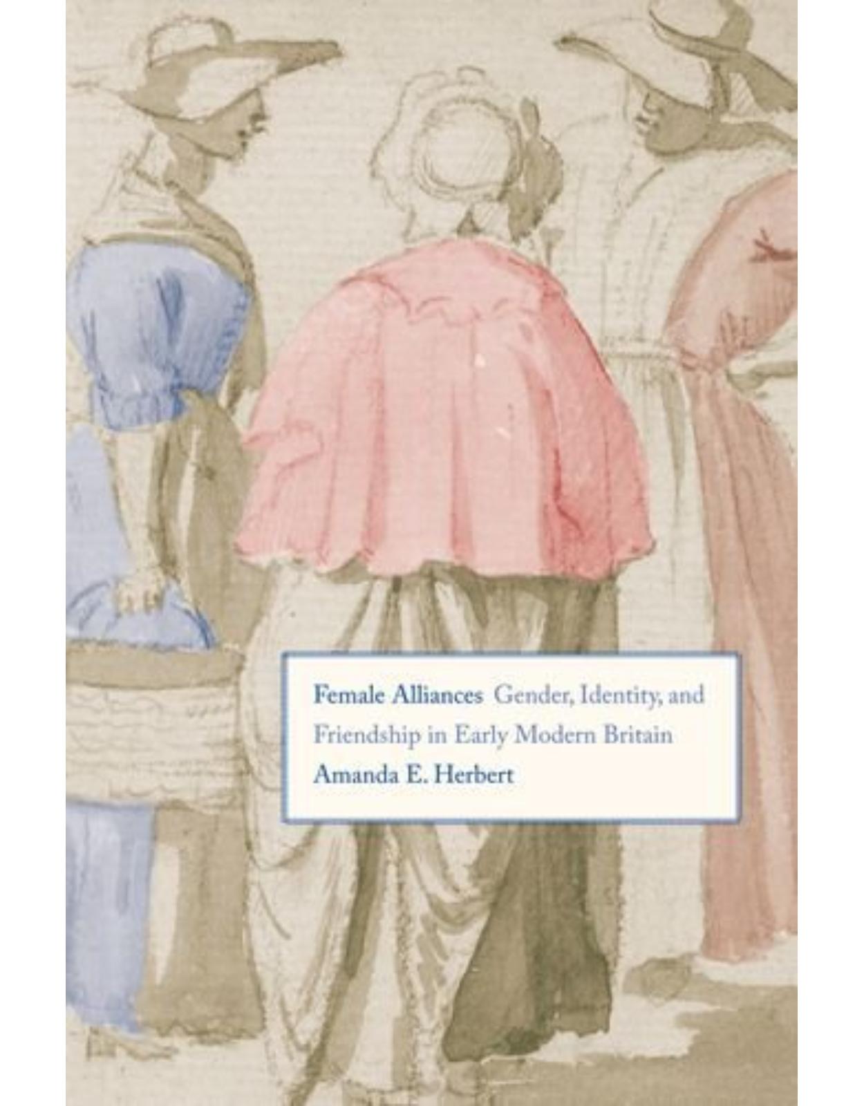 Female Alliances. Gender, Identity, and Friendship in Early Modern Britain