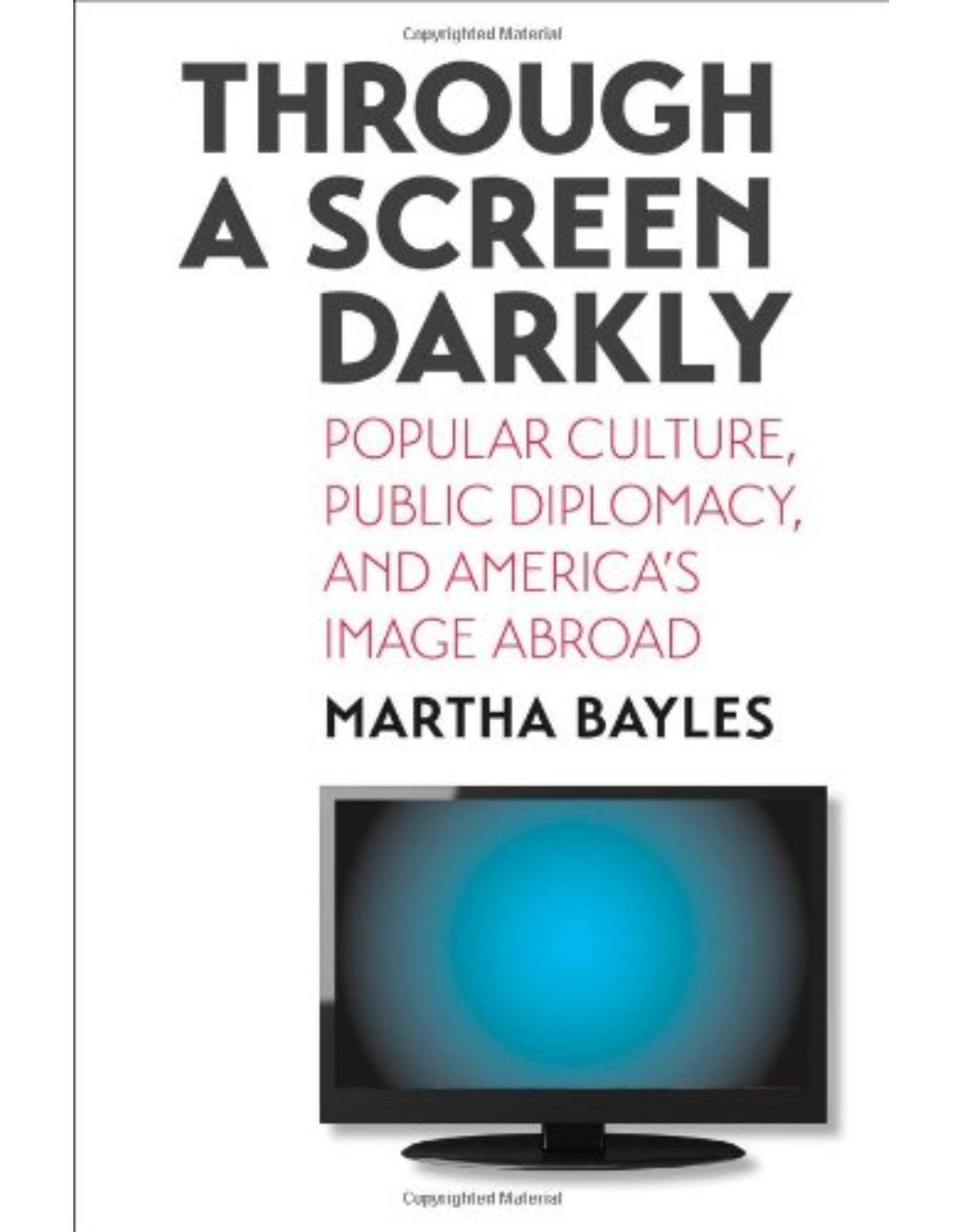Through a Screen Darkly. Popular Culture, Public Diplomacy, and America's Image Abroad
