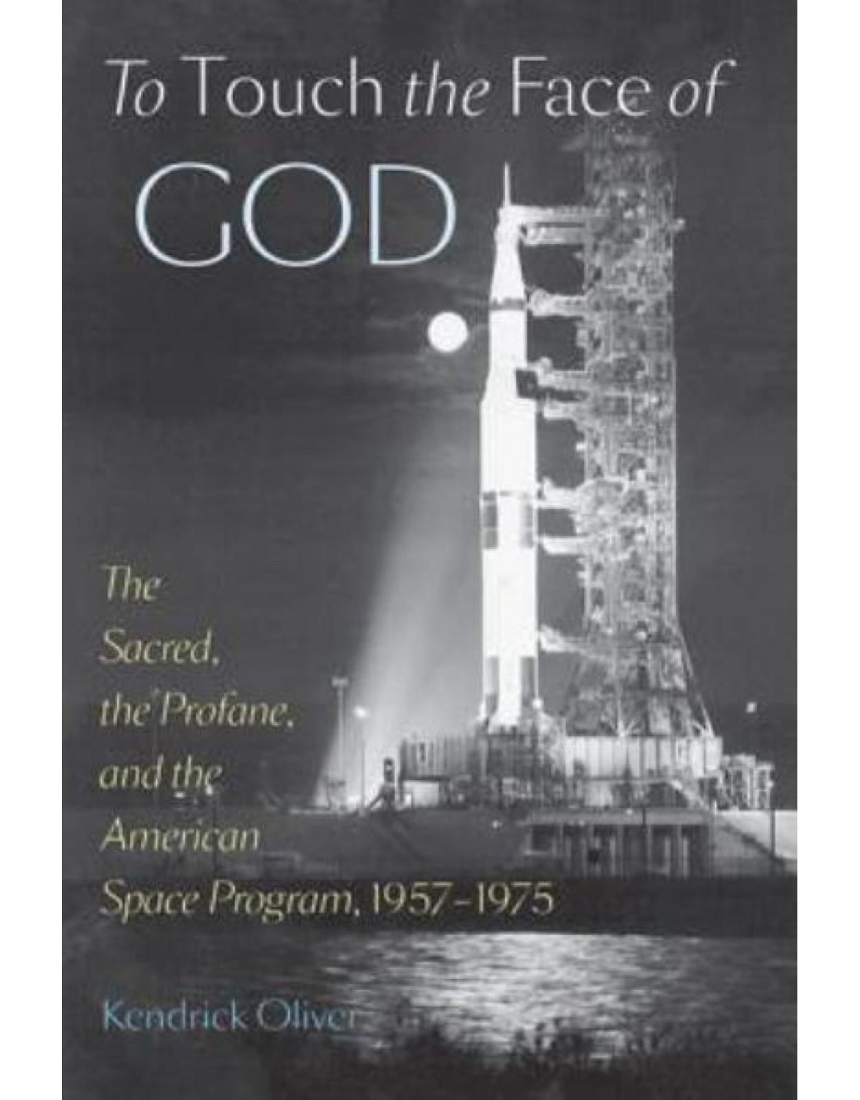 To Touch the Face of God. The Sacred, the Profane, and the American Space Program, 1957-1975