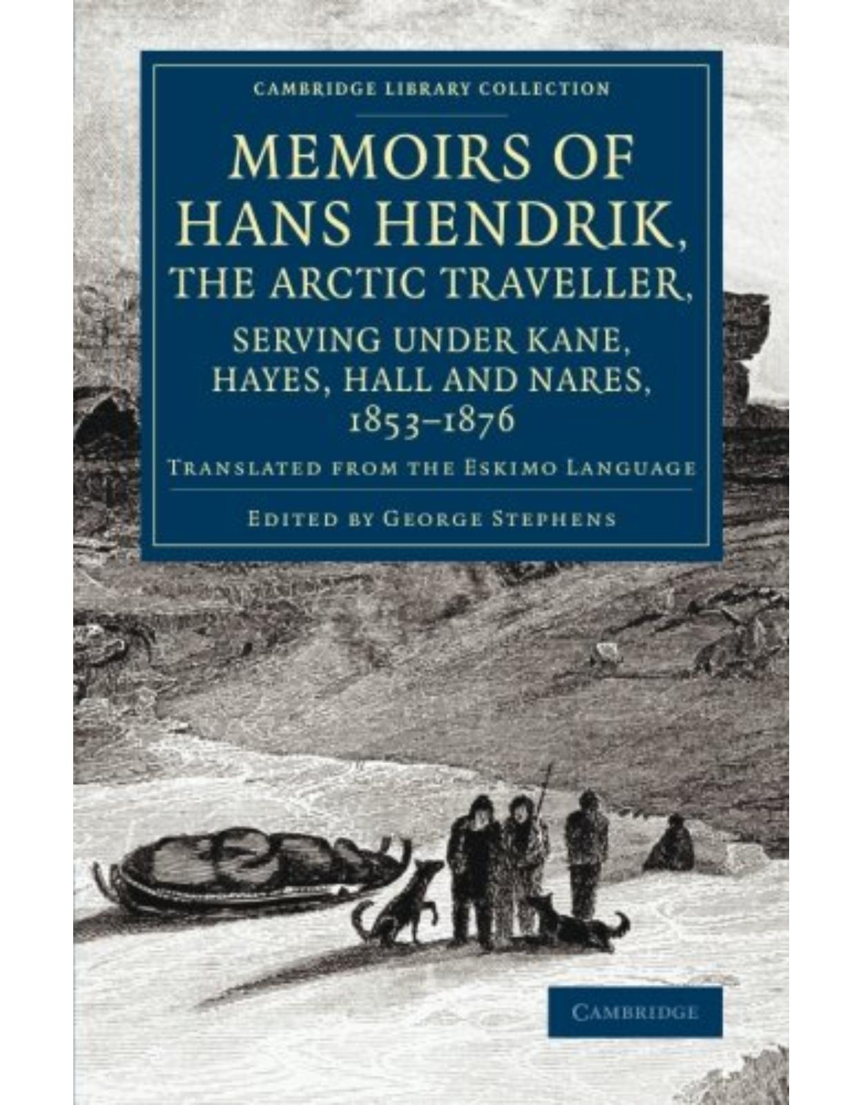 Memoirs of Hans Hendrik, the Arctic Traveller, Serving under Kane, Hayes, Hall and Nares, 1853-1876: Translated from the Eskimo Language (Cambridge Library Collection - Polar Exploration)